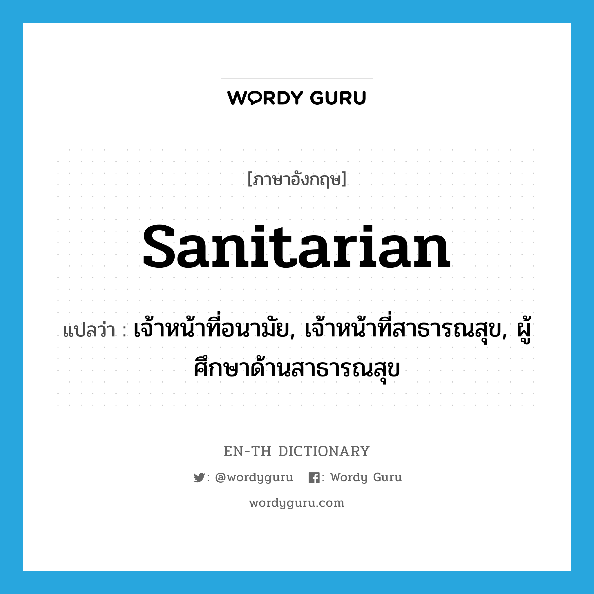 sanitarian แปลว่า?, คำศัพท์ภาษาอังกฤษ sanitarian แปลว่า เจ้าหน้าที่อนามัย, เจ้าหน้าที่สาธารณสุข, ผู้ศึกษาด้านสาธารณสุข ประเภท N หมวด N