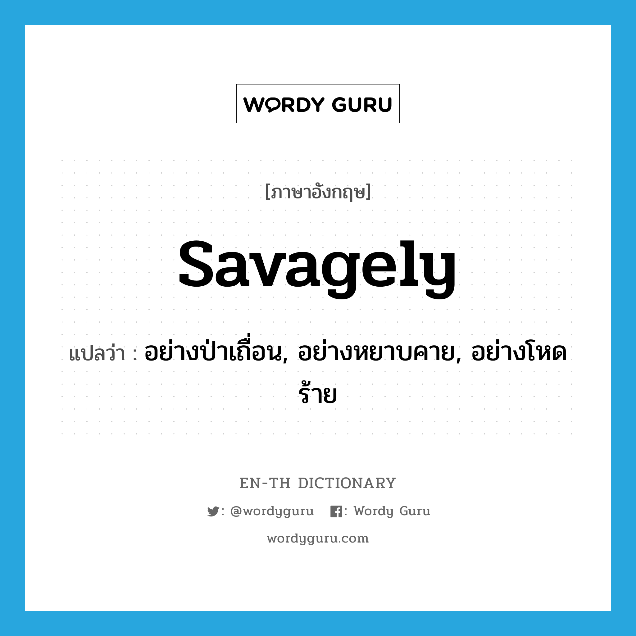 savagely แปลว่า?, คำศัพท์ภาษาอังกฤษ savagely แปลว่า อย่างป่าเถื่อน, อย่างหยาบคาย, อย่างโหดร้าย ประเภท ADV หมวด ADV