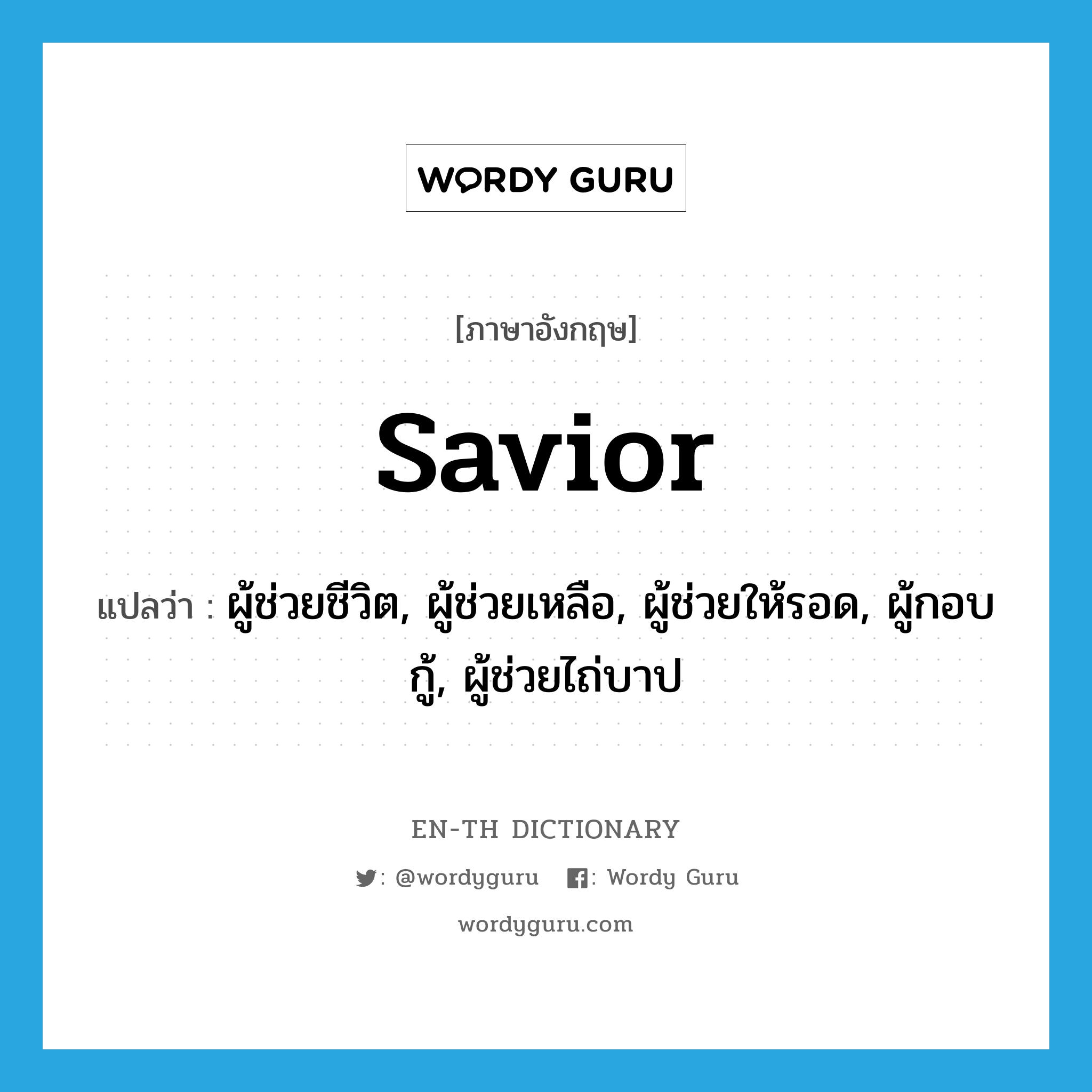 Savior แปลว่า?, คำศัพท์ภาษาอังกฤษ savior แปลว่า ผู้ช่วยชีวิต, ผู้ช่วยเหลือ, ผู้ช่วยให้รอด, ผู้กอบกู้, ผู้ช่วยไถ่บาป ประเภท N หมวด N