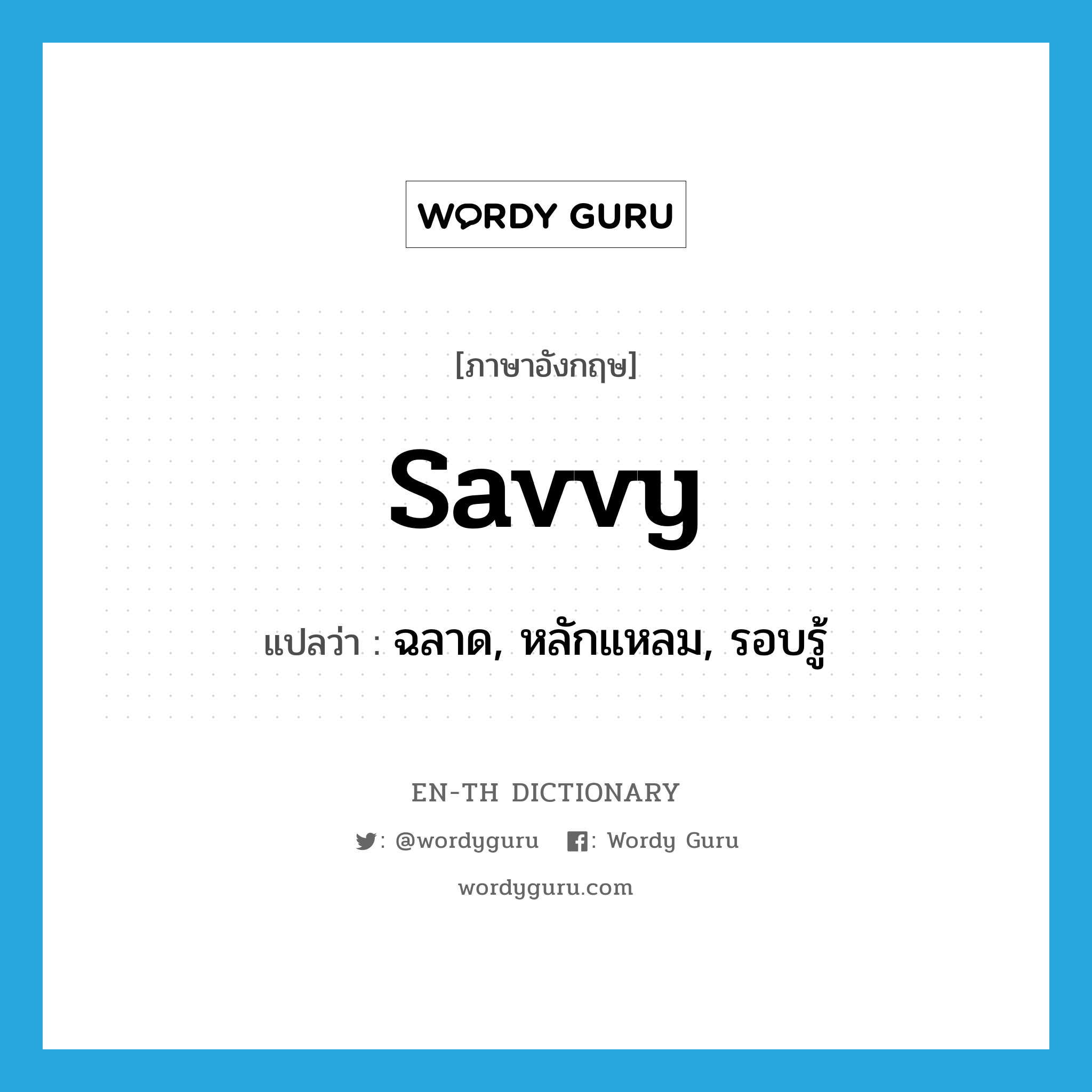 savvy แปลว่า?, คำศัพท์ภาษาอังกฤษ savvy แปลว่า ฉลาด, หลักแหลม, รอบรู้ ประเภท ADJ หมวด ADJ