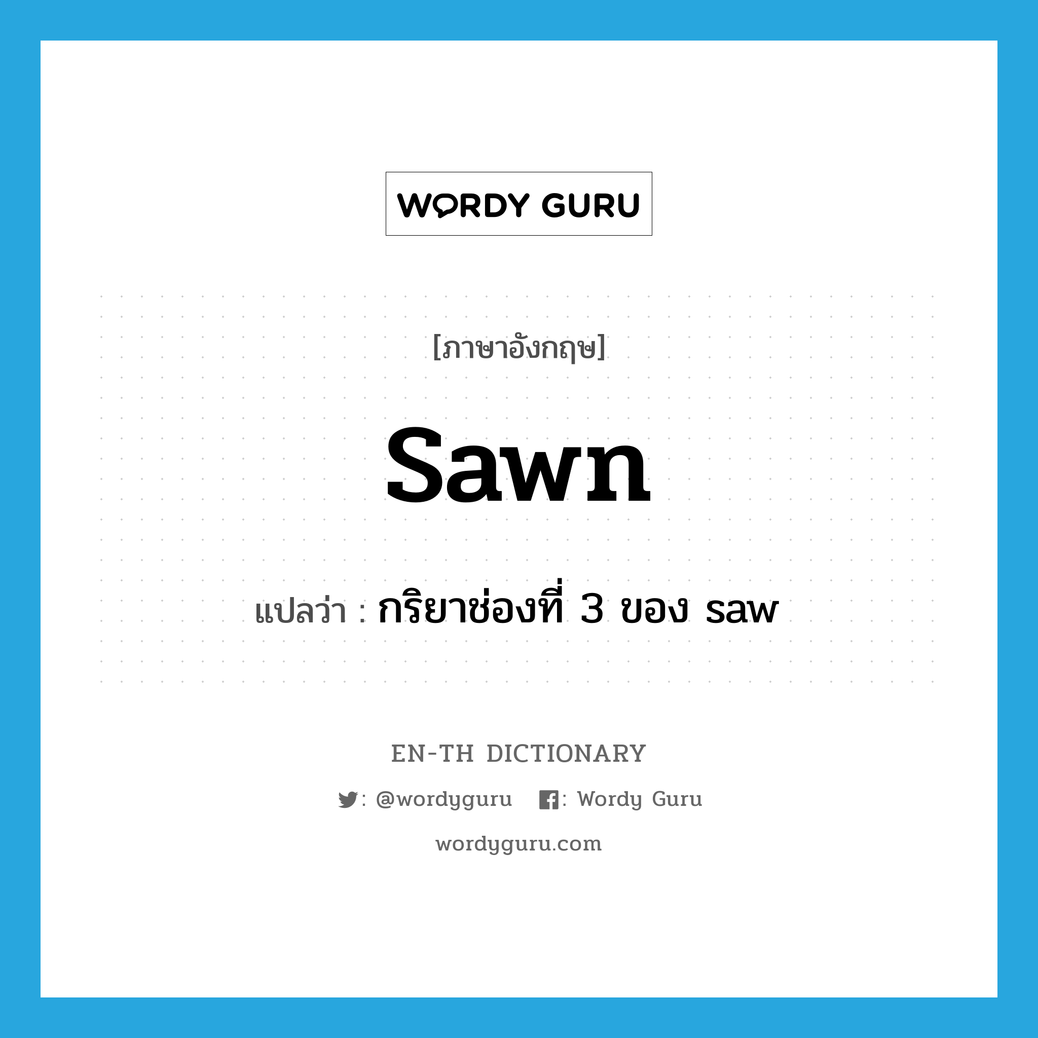 sawn แปลว่า?, คำศัพท์ภาษาอังกฤษ sawn แปลว่า กริยาช่องที่ 3 ของ saw ประเภท VT หมวด VT