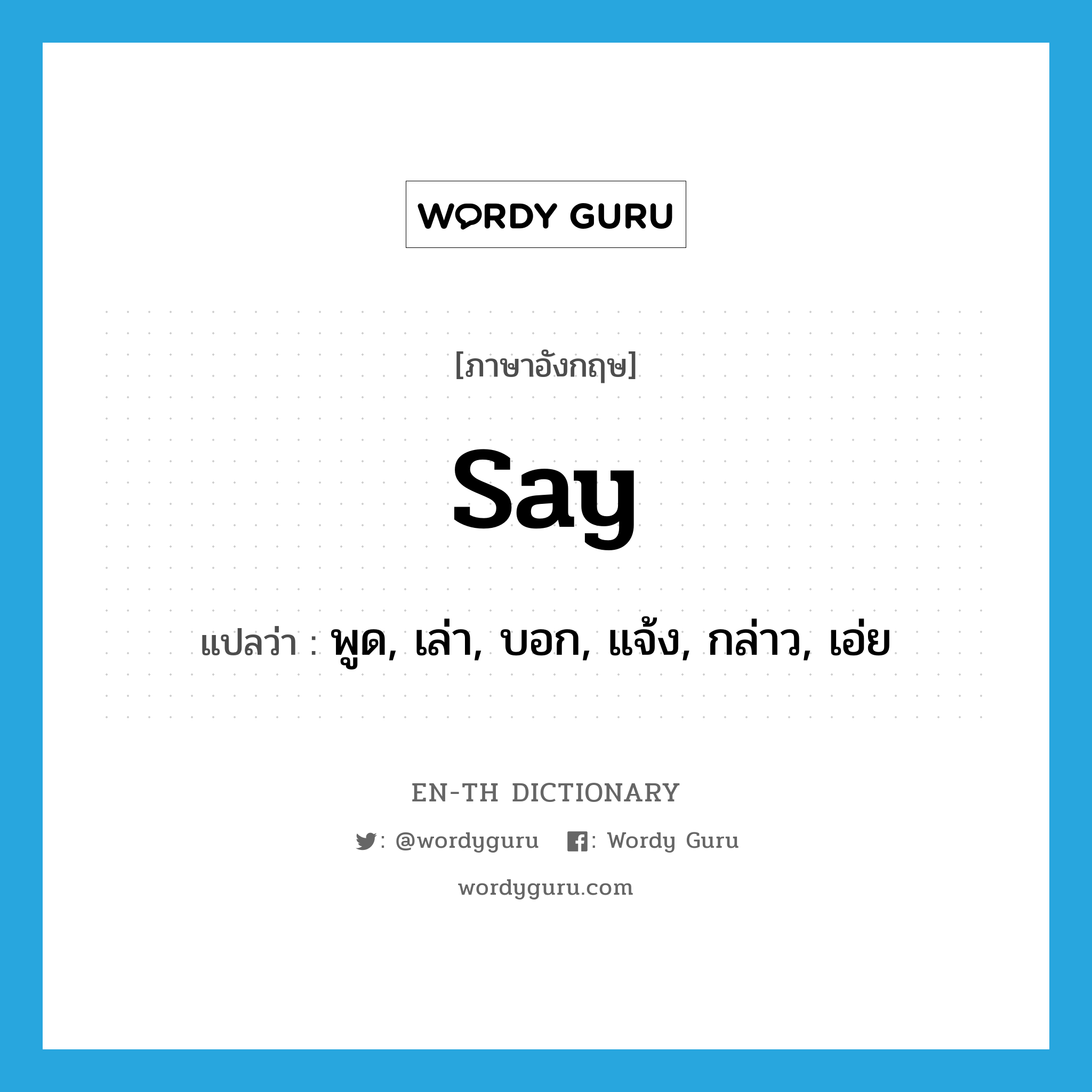 say แปลว่า?, คำศัพท์ภาษาอังกฤษ say แปลว่า พูด, เล่า, บอก, แจ้ง, กล่าว, เอ่ย ประเภท VT หมวด VT