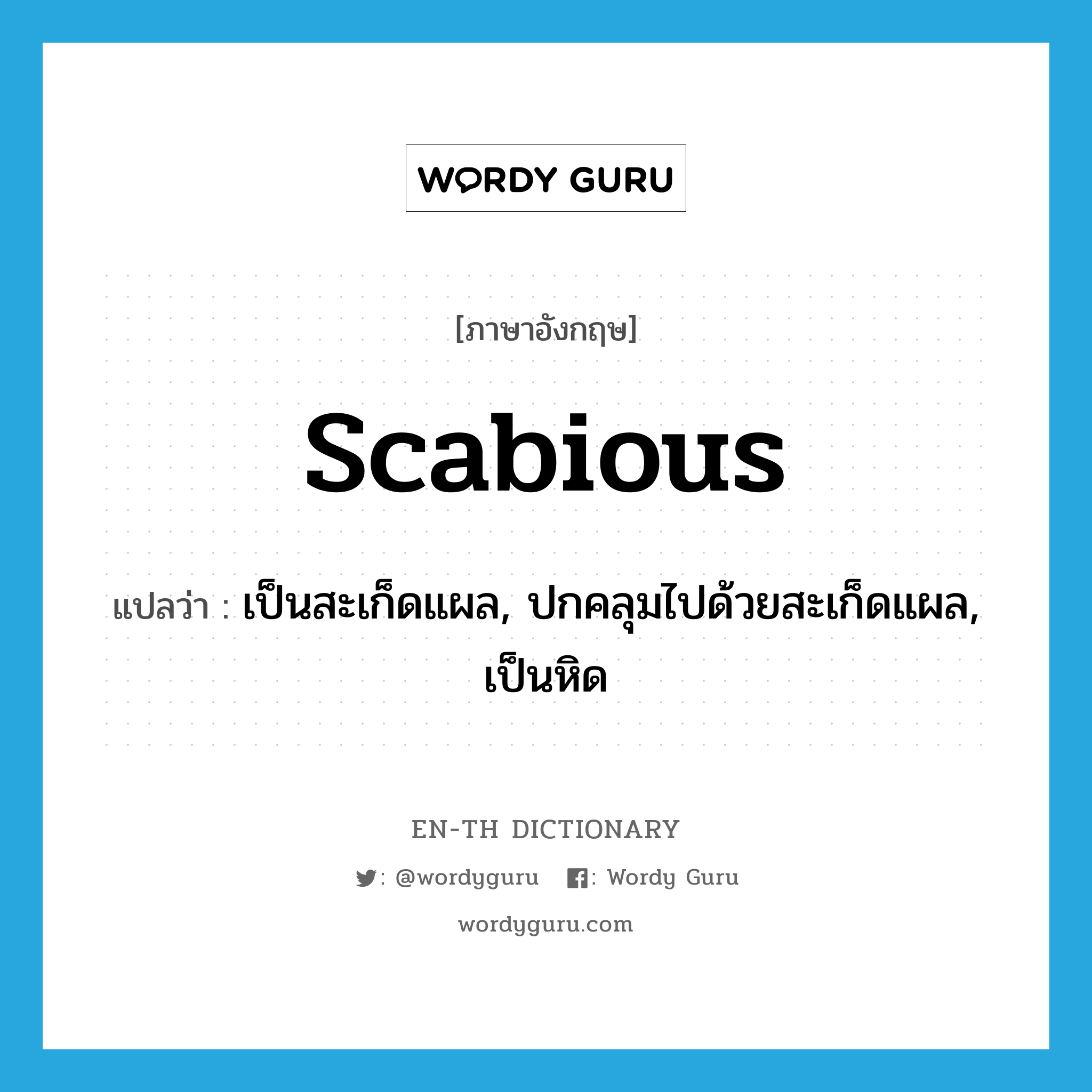 scabious แปลว่า?, คำศัพท์ภาษาอังกฤษ scabious แปลว่า เป็นสะเก็ดแผล, ปกคลุมไปด้วยสะเก็ดแผล, เป็นหิด ประเภท ADJ หมวด ADJ