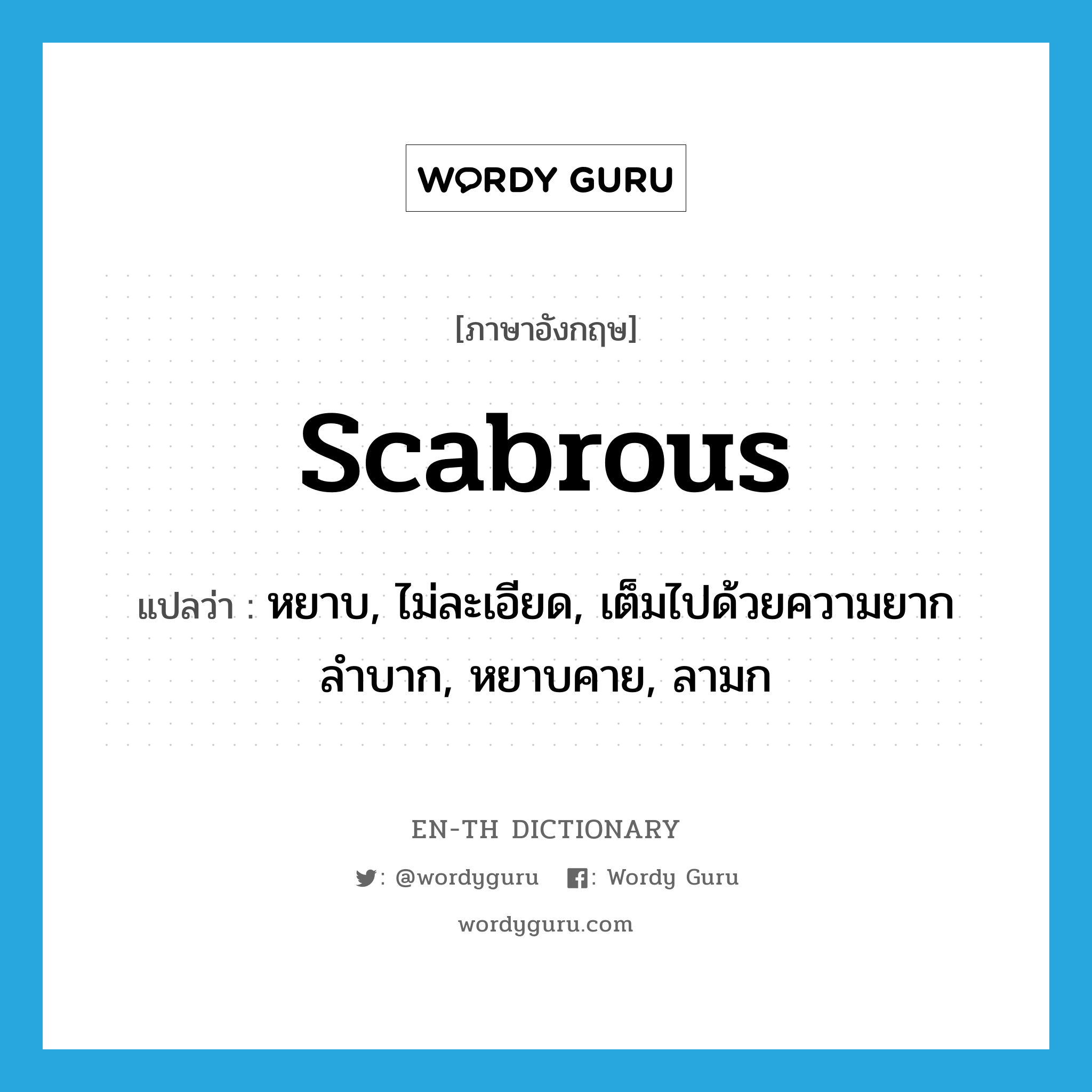 scabrous แปลว่า?, คำศัพท์ภาษาอังกฤษ scabrous แปลว่า หยาบ, ไม่ละเอียด, เต็มไปด้วยความยากลำบาก, หยาบคาย, ลามก ประเภท ADJ หมวด ADJ