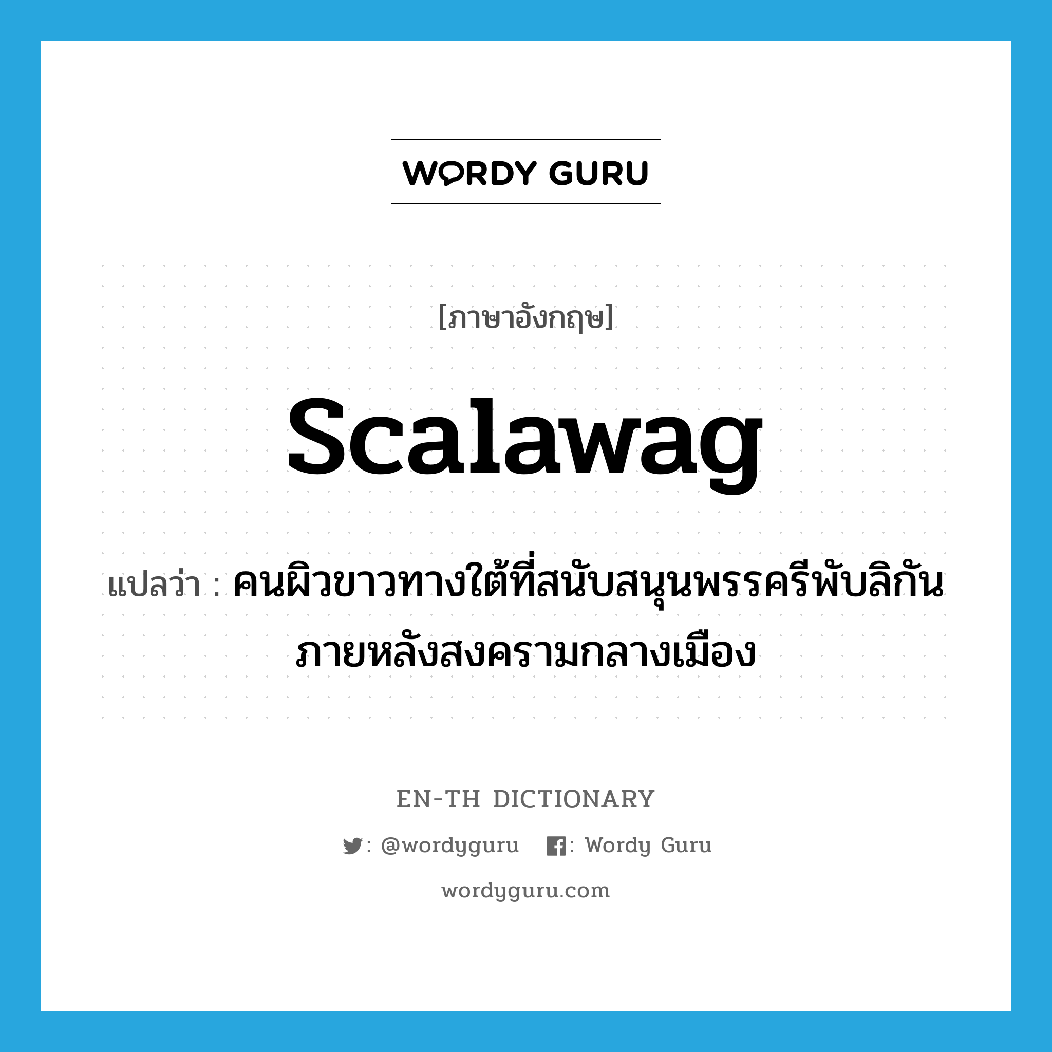 scalawag แปลว่า?, คำศัพท์ภาษาอังกฤษ scalawag แปลว่า คนผิวขาวทางใต้ที่สนับสนุนพรรครีพับลิกันภายหลังสงครามกลางเมือง ประเภท N หมวด N