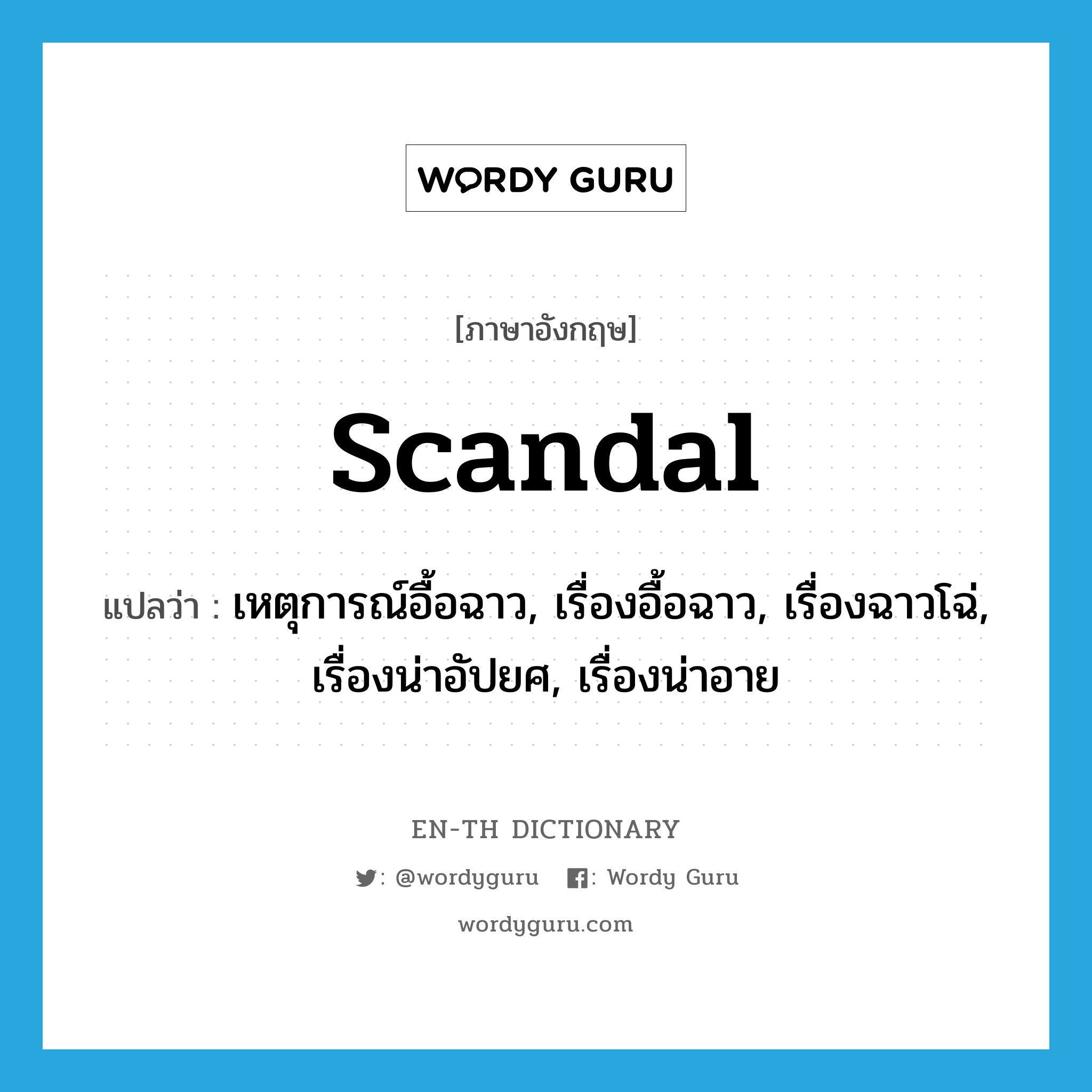 scandal แปลว่า?, คำศัพท์ภาษาอังกฤษ scandal แปลว่า เหตุการณ์อื้อฉาว, เรื่องอื้อฉาว, เรื่องฉาวโฉ่, เรื่องน่าอัปยศ, เรื่องน่าอาย ประเภท N หมวด N