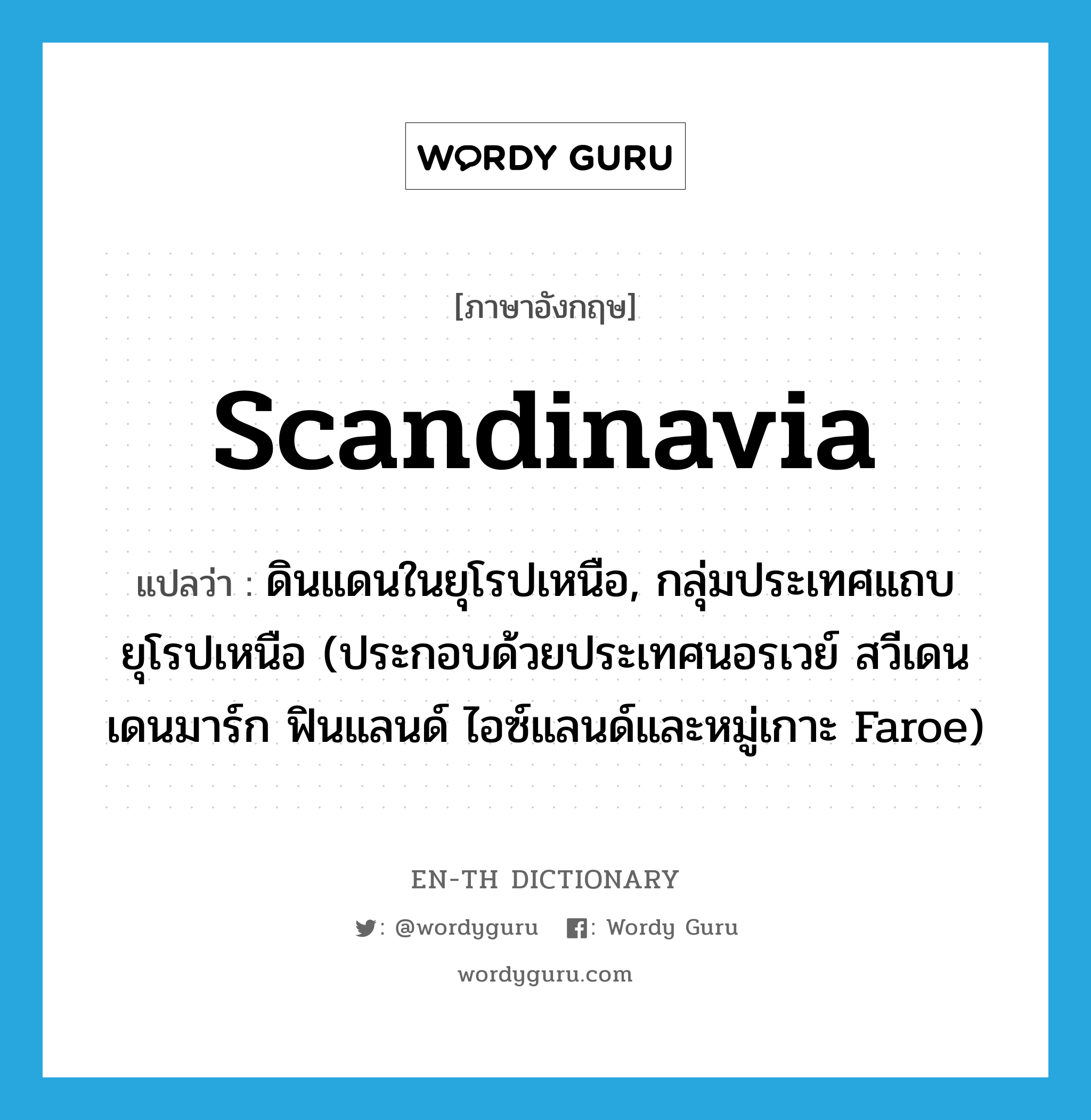 Scandinavia แปลว่า?, คำศัพท์ภาษาอังกฤษ Scandinavia แปลว่า ดินแดนในยุโรปเหนือ, กลุ่มประเทศแถบยุโรปเหนือ (ประกอบด้วยประเทศนอรเวย์ สวีเดน เดนมาร์ก ฟินแลนด์ ไอซ์แลนด์และหมู่เกาะ Faroe) ประเภท N หมวด N