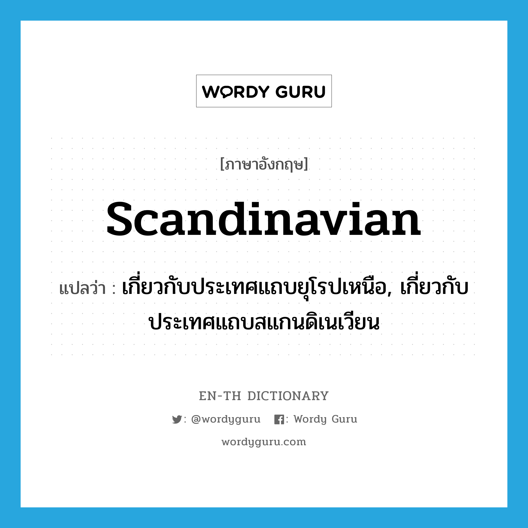 Scandinavian แปลว่า?, คำศัพท์ภาษาอังกฤษ Scandinavian แปลว่า เกี่ยวกับประเทศแถบยุโรปเหนือ, เกี่ยวกับประเทศแถบสแกนดิเนเวียน ประเภท ADJ หมวด ADJ