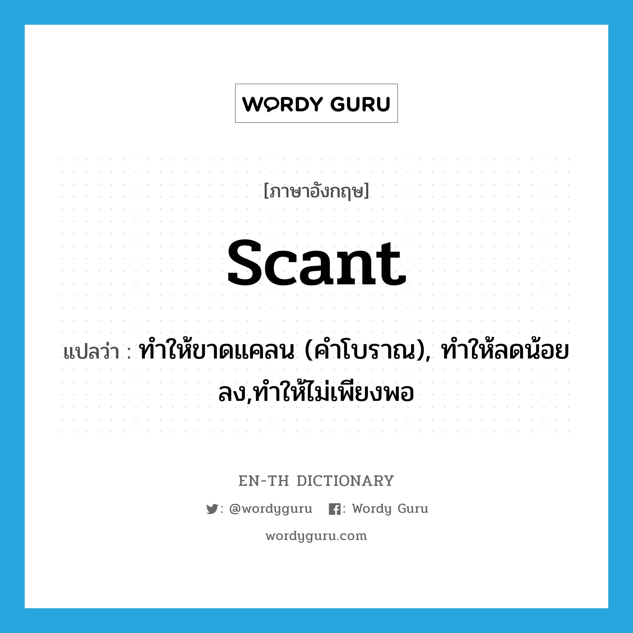 scant แปลว่า?, คำศัพท์ภาษาอังกฤษ scant แปลว่า ทำให้ขาดแคลน (คำโบราณ), ทำให้ลดน้อยลง,ทำให้ไม่เพียงพอ ประเภท VT หมวด VT