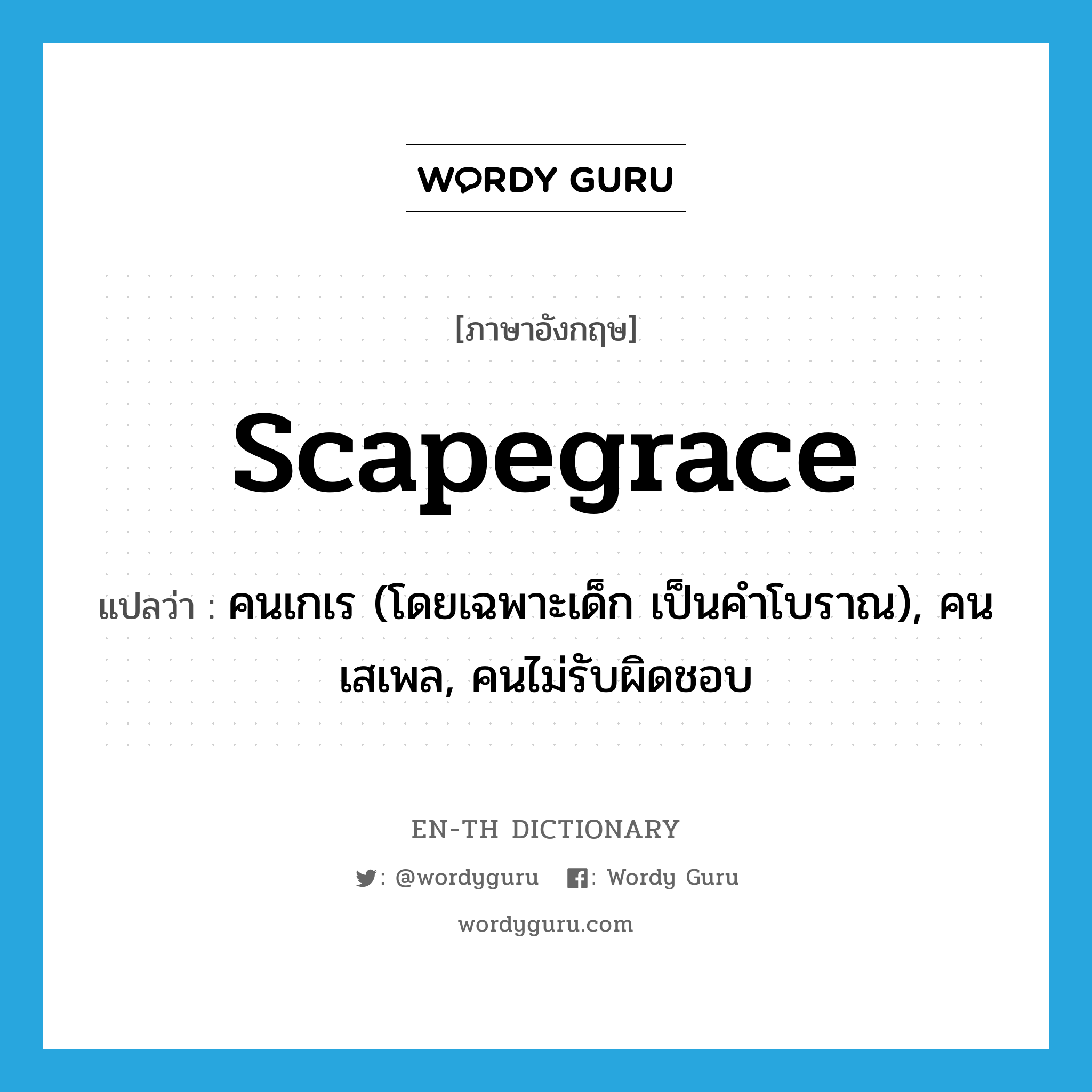 scapegrace แปลว่า?, คำศัพท์ภาษาอังกฤษ scapegrace แปลว่า คนเกเร (โดยเฉพาะเด็ก เป็นคำโบราณ), คนเสเพล, คนไม่รับผิดชอบ ประเภท N หมวด N