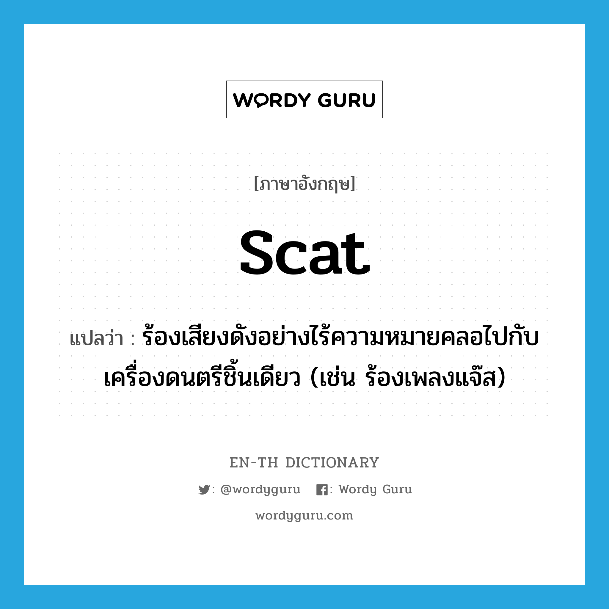 scat แปลว่า?, คำศัพท์ภาษาอังกฤษ scat แปลว่า ร้องเสียงดังอย่างไร้ความหมายคลอไปกับเครื่องดนตรีชิ้นเดียว (เช่น ร้องเพลงแจ๊ส) ประเภท VI หมวด VI