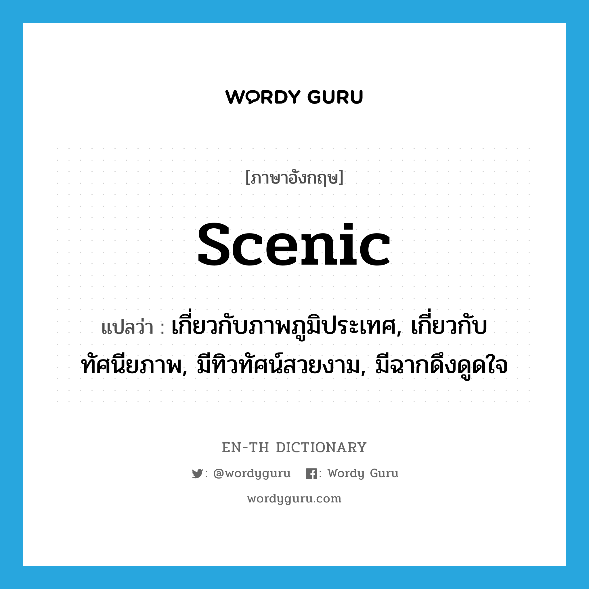 scenic แปลว่า?, คำศัพท์ภาษาอังกฤษ scenic แปลว่า เกี่ยวกับภาพภูมิประเทศ, เกี่ยวกับทัศนียภาพ, มีทิวทัศน์สวยงาม, มีฉากดึงดูดใจ ประเภท ADJ หมวด ADJ