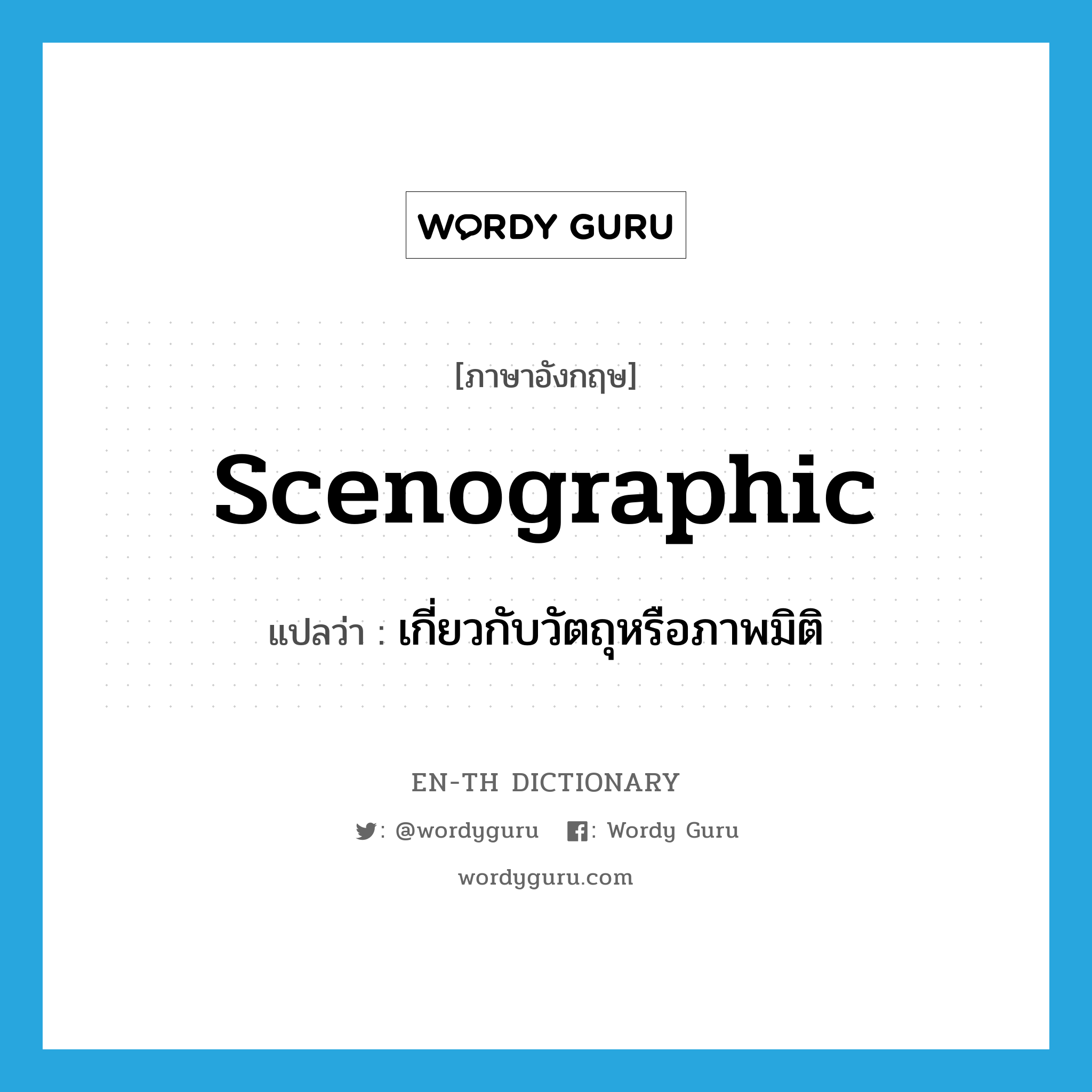 scenographic แปลว่า?, คำศัพท์ภาษาอังกฤษ scenographic แปลว่า เกี่ยวกับวัตถุหรือภาพมิติ ประเภท ADJ หมวด ADJ