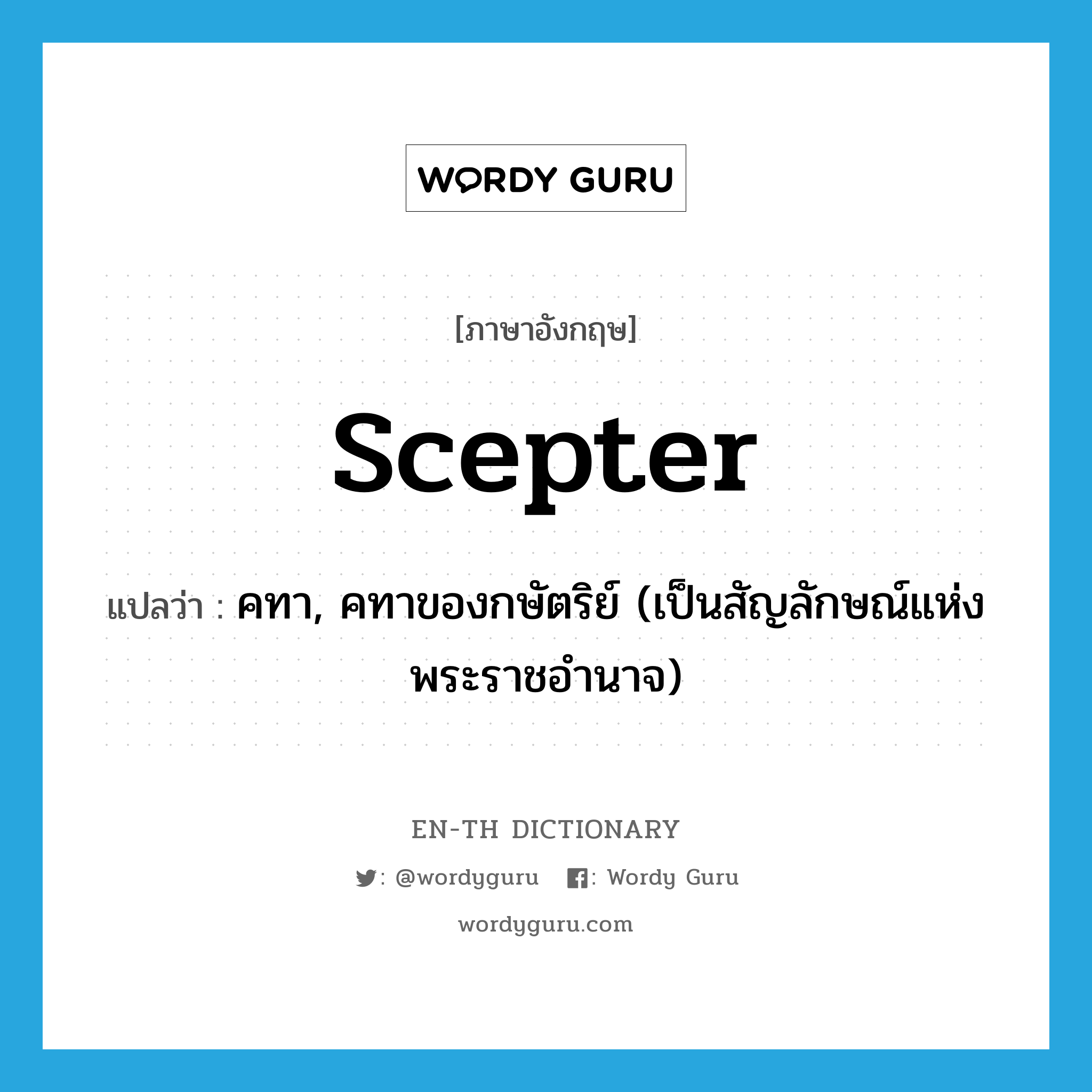 scepter แปลว่า?, คำศัพท์ภาษาอังกฤษ scepter แปลว่า คทา, คทาของกษัตริย์ (เป็นสัญลักษณ์แห่งพระราชอำนาจ) ประเภท N หมวด N