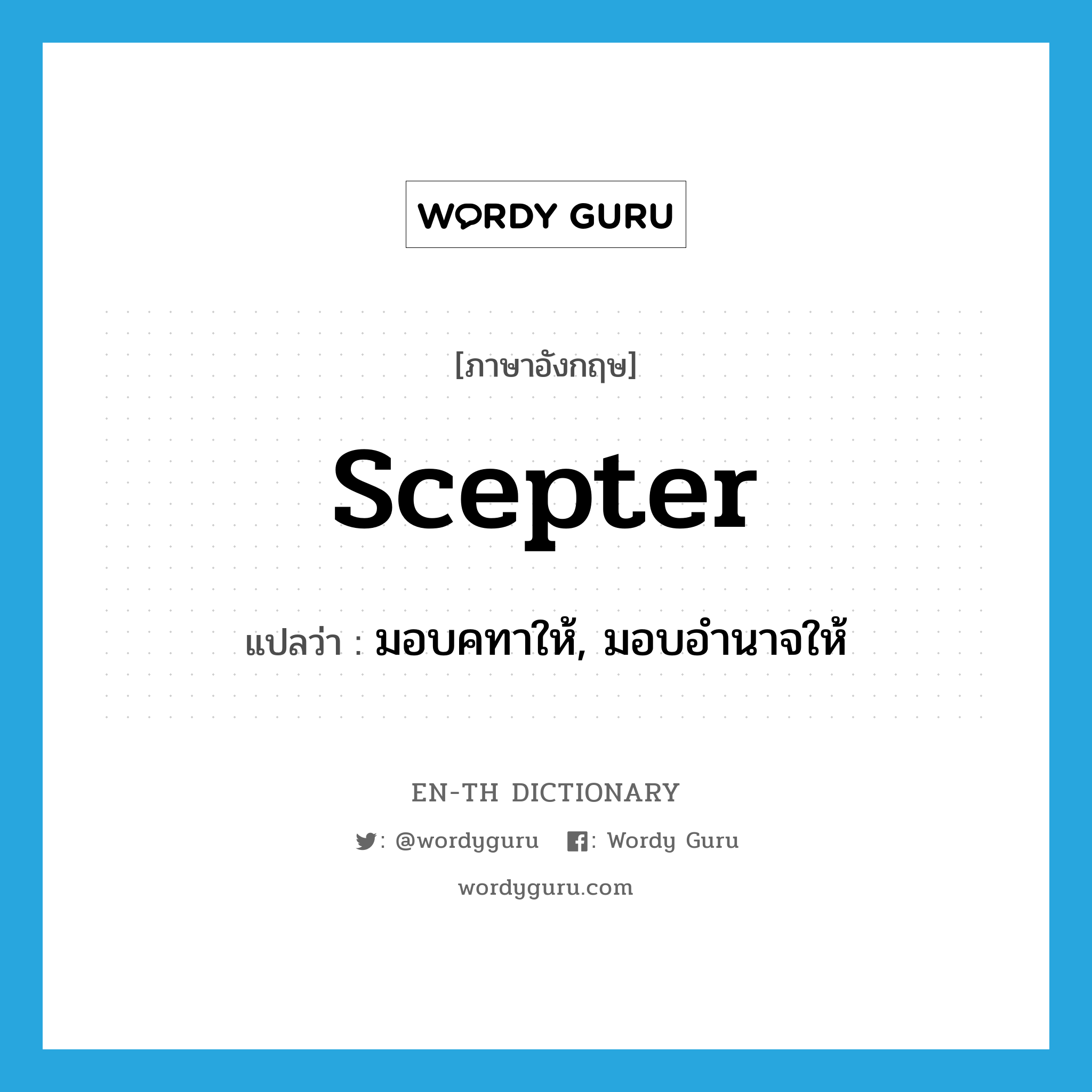 scepter แปลว่า?, คำศัพท์ภาษาอังกฤษ scepter แปลว่า มอบคทาให้, มอบอำนาจให้ ประเภท VT หมวด VT