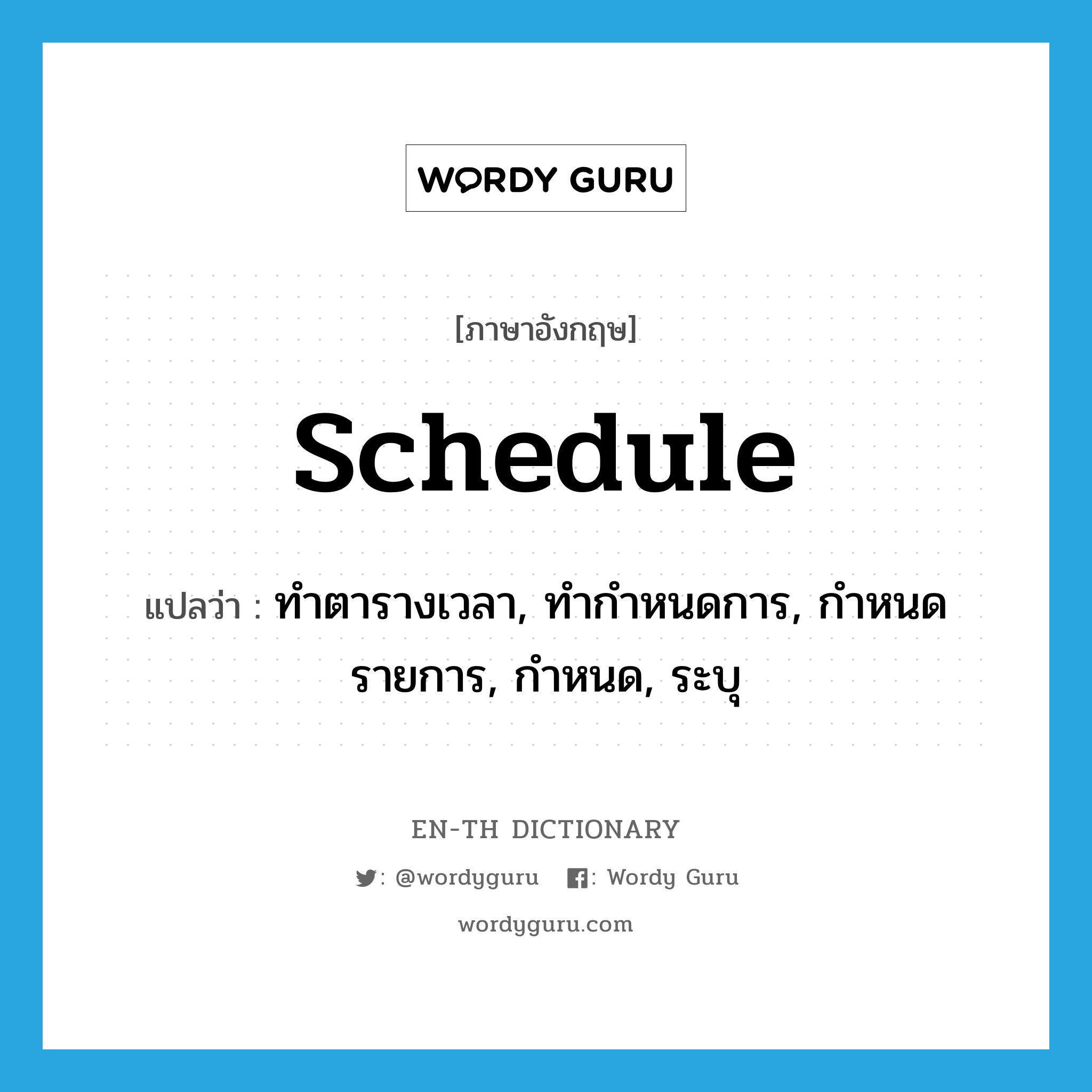 schedule แปลว่า?, คำศัพท์ภาษาอังกฤษ schedule แปลว่า ทำตารางเวลา, ทำกำหนดการ, กำหนดรายการ, กำหนด, ระบุ ประเภท VT หมวด VT