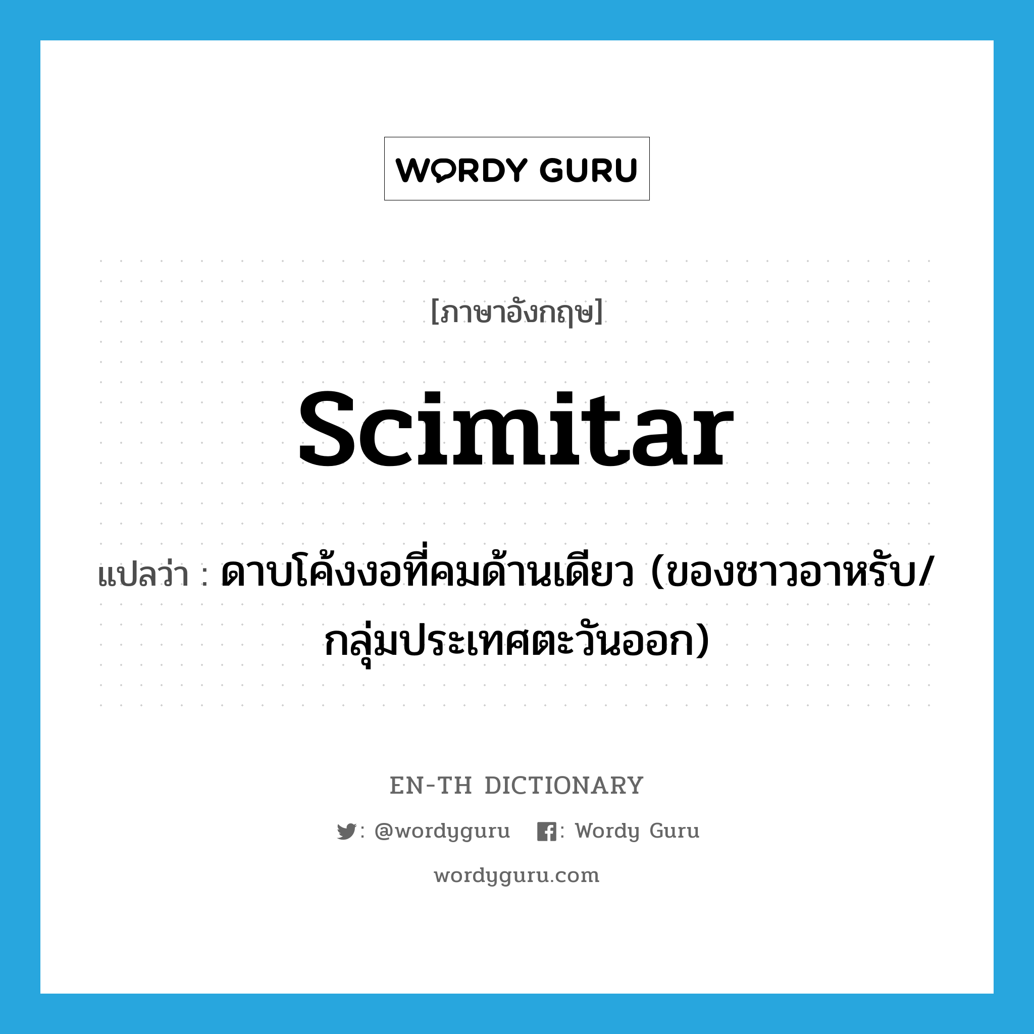 scimitar แปลว่า?, คำศัพท์ภาษาอังกฤษ scimitar แปลว่า ดาบโค้งงอที่คมด้านเดียว (ของชาวอาหรับ/กลุ่มประเทศตะวันออก) ประเภท N หมวด N