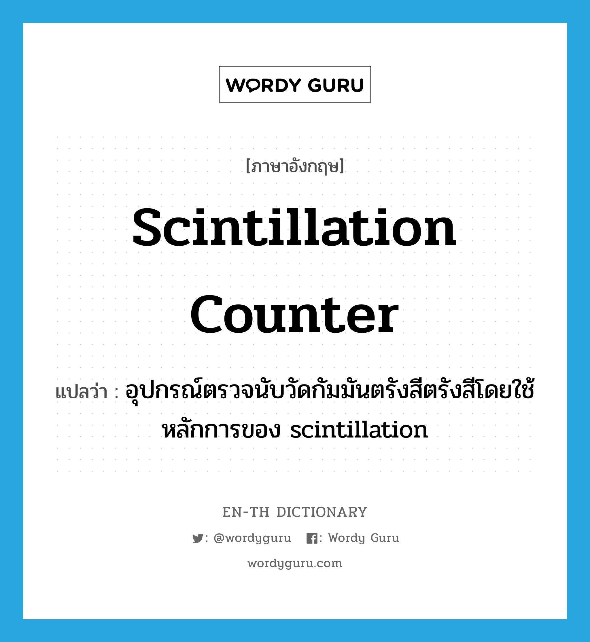 scintillation counter แปลว่า?, คำศัพท์ภาษาอังกฤษ scintillation counter แปลว่า อุปกรณ์ตรวจนับวัดกัมมันตรังสีตรังสีโดยใช้หลักการของ scintillation ประเภท N หมวด N