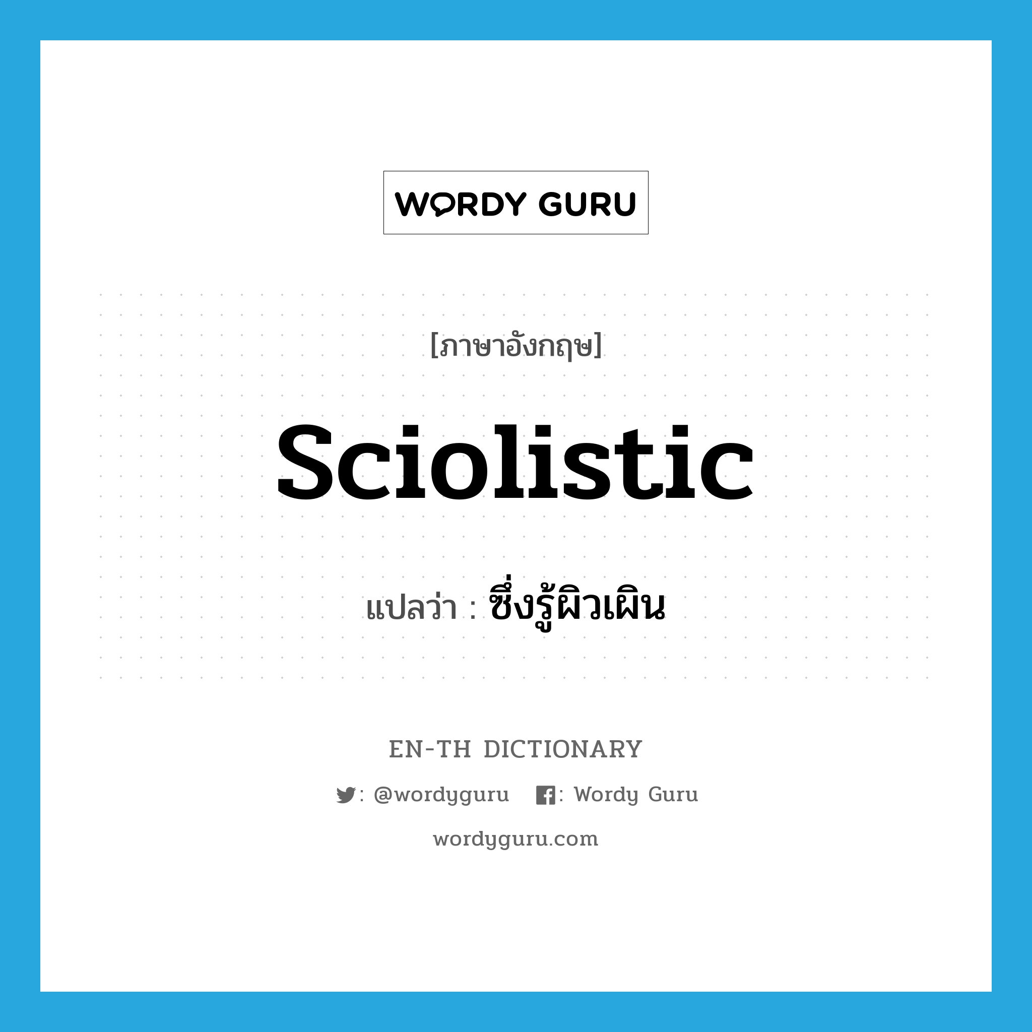 sciolistic แปลว่า?, คำศัพท์ภาษาอังกฤษ sciolistic แปลว่า ซึ่งรู้ผิวเผิน ประเภท ADJ หมวด ADJ