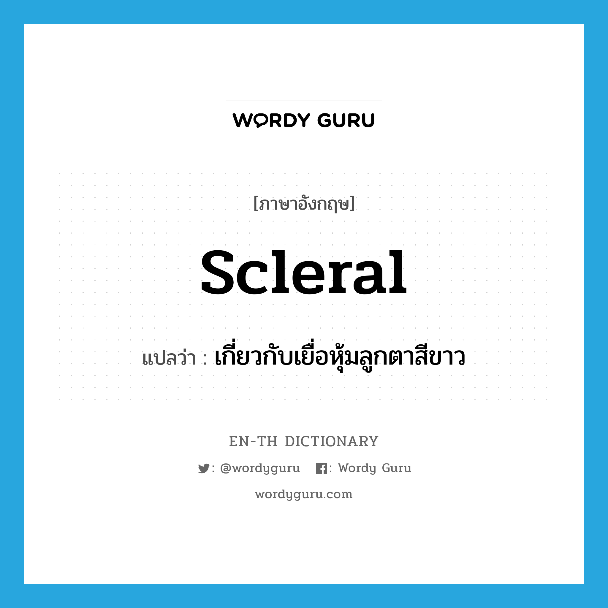 scleral แปลว่า?, คำศัพท์ภาษาอังกฤษ scleral แปลว่า เกี่ยวกับเยื่อหุ้มลูกตาสีขาว ประเภท ADJ หมวด ADJ