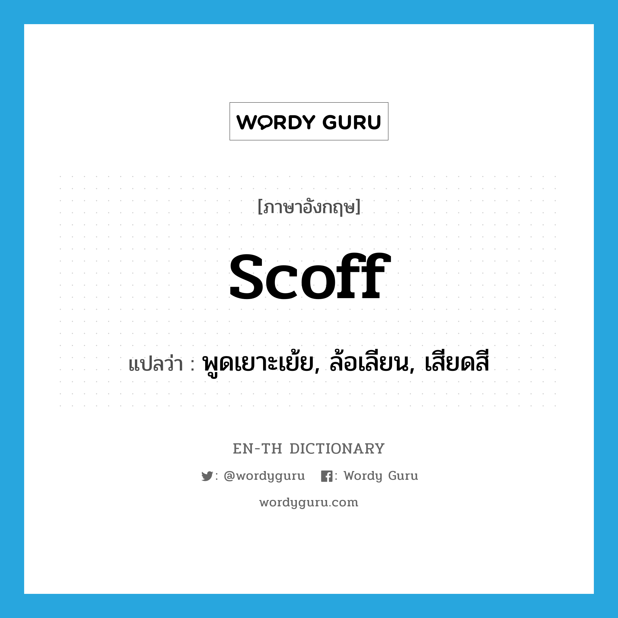 scoff แปลว่า?, คำศัพท์ภาษาอังกฤษ scoff แปลว่า พูดเยาะเย้ย, ล้อเลียน, เสียดสี ประเภท VT หมวด VT