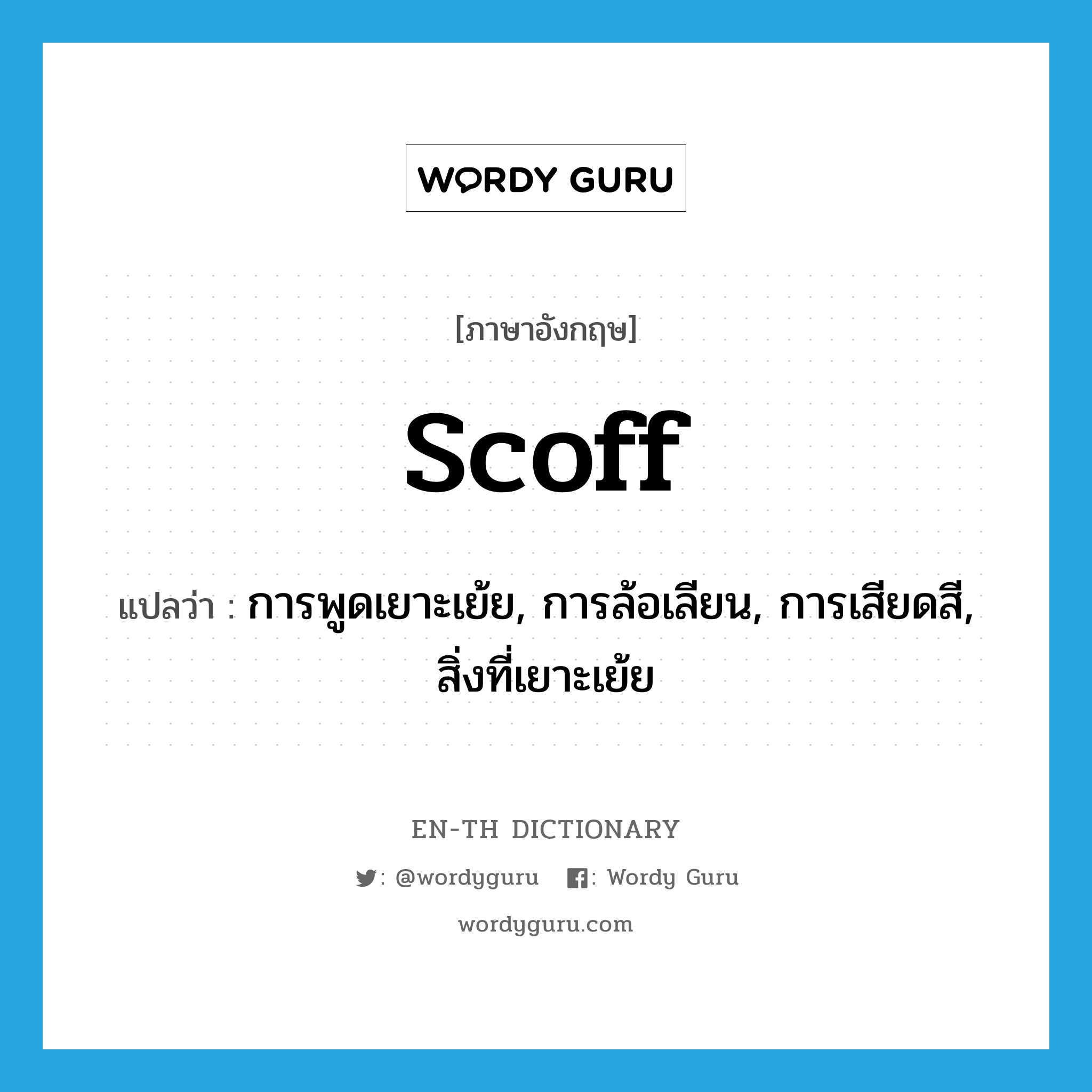 scoff แปลว่า?, คำศัพท์ภาษาอังกฤษ scoff แปลว่า การพูดเยาะเย้ย, การล้อเลียน, การเสียดสี, สิ่งที่เยาะเย้ย ประเภท N หมวด N