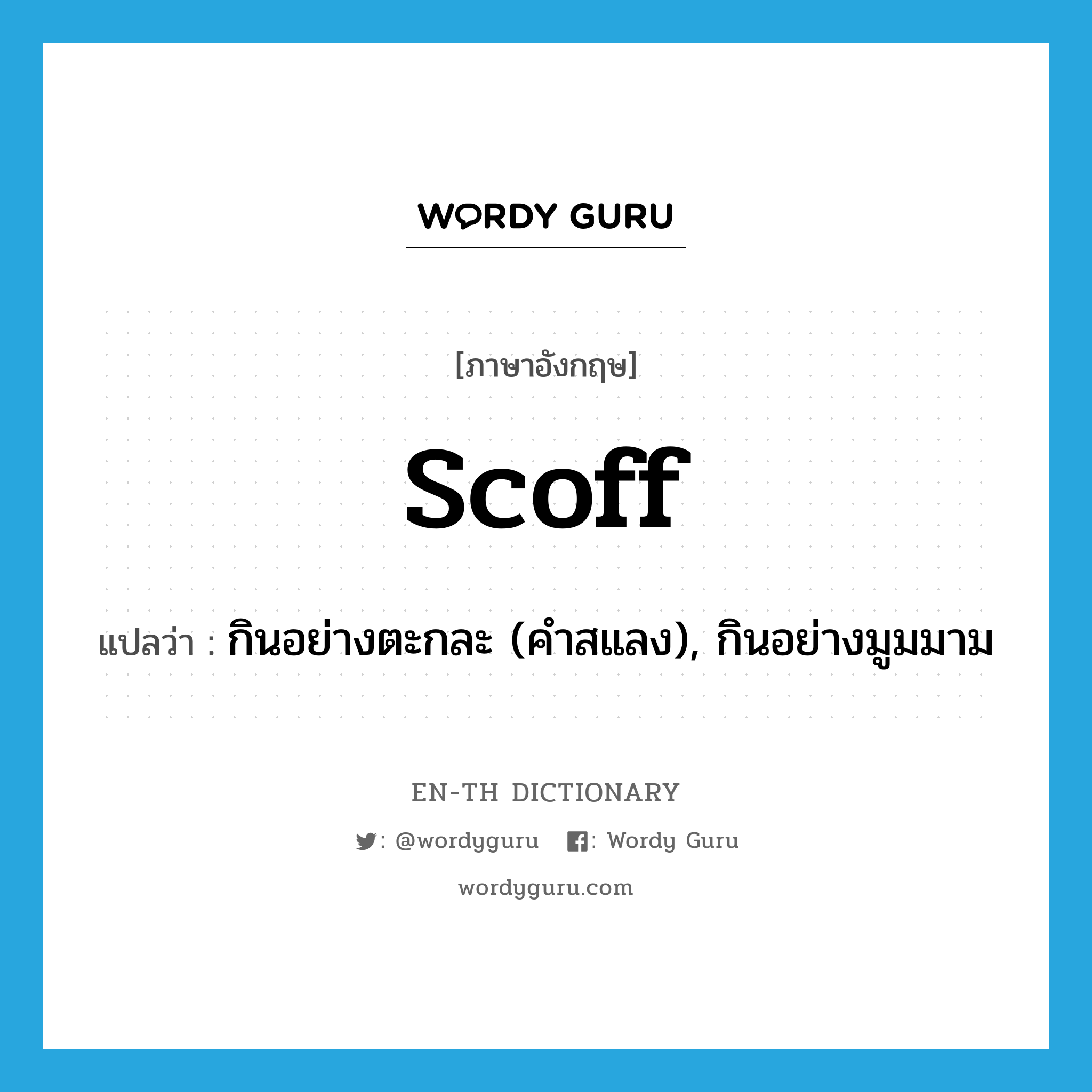 scoff แปลว่า?, คำศัพท์ภาษาอังกฤษ scoff แปลว่า กินอย่างตะกละ (คำสแลง), กินอย่างมูมมาม ประเภท VI หมวด VI