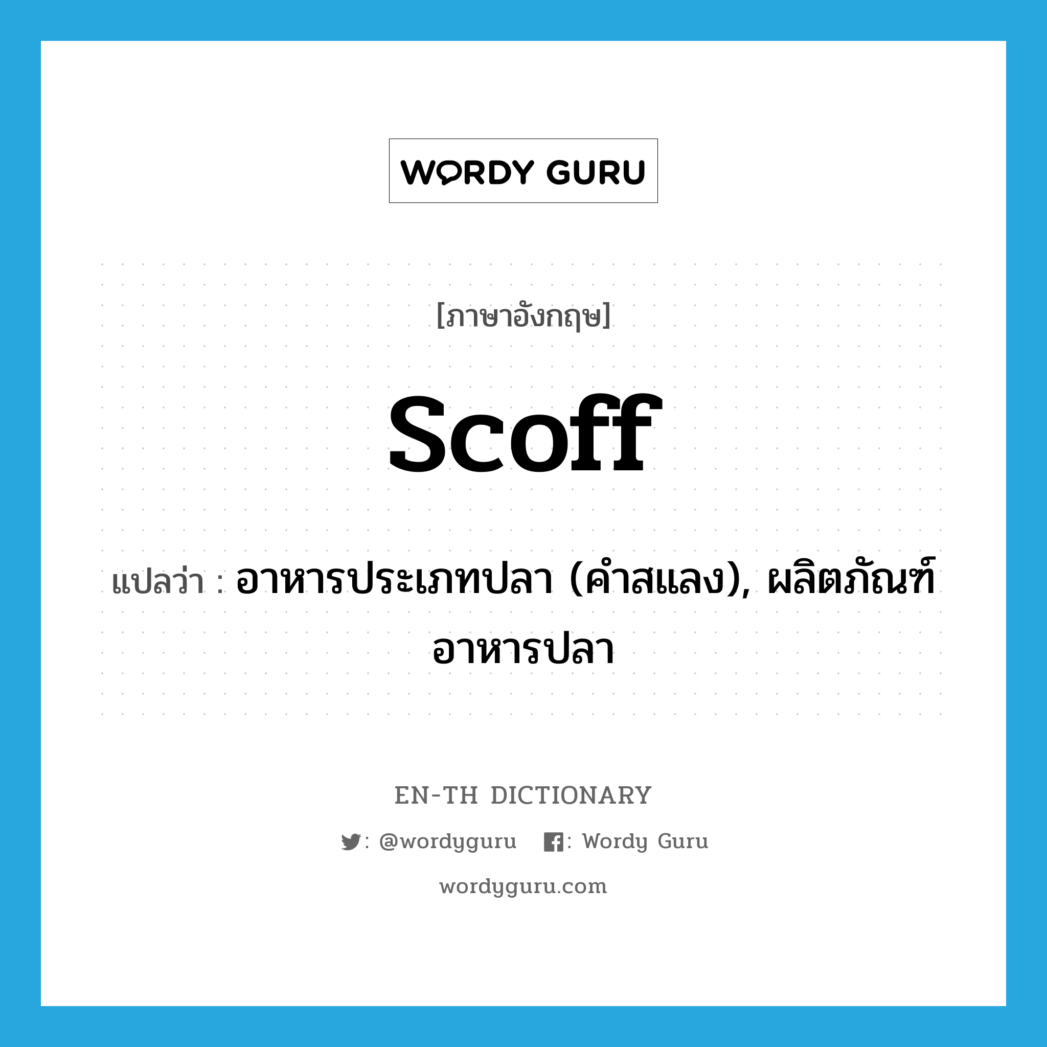 scoff แปลว่า?, คำศัพท์ภาษาอังกฤษ scoff แปลว่า อาหารประเภทปลา (คำสแลง), ผลิตภัณฑ์อาหารปลา ประเภท N หมวด N