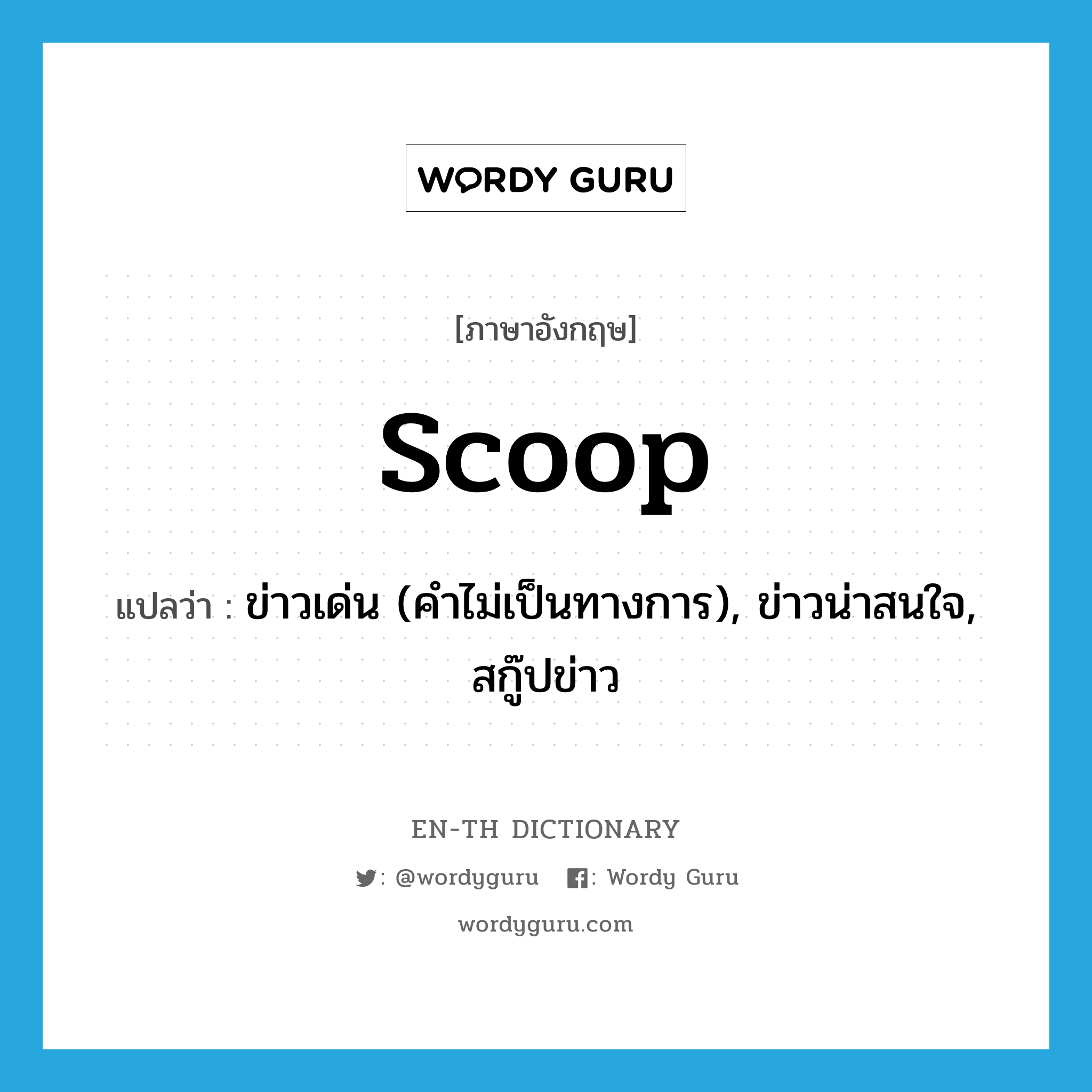 scoop แปลว่า?, คำศัพท์ภาษาอังกฤษ scoop แปลว่า ข่าวเด่น (คำไม่เป็นทางการ), ข่าวน่าสนใจ, สกู๊ปข่าว ประเภท N หมวด N