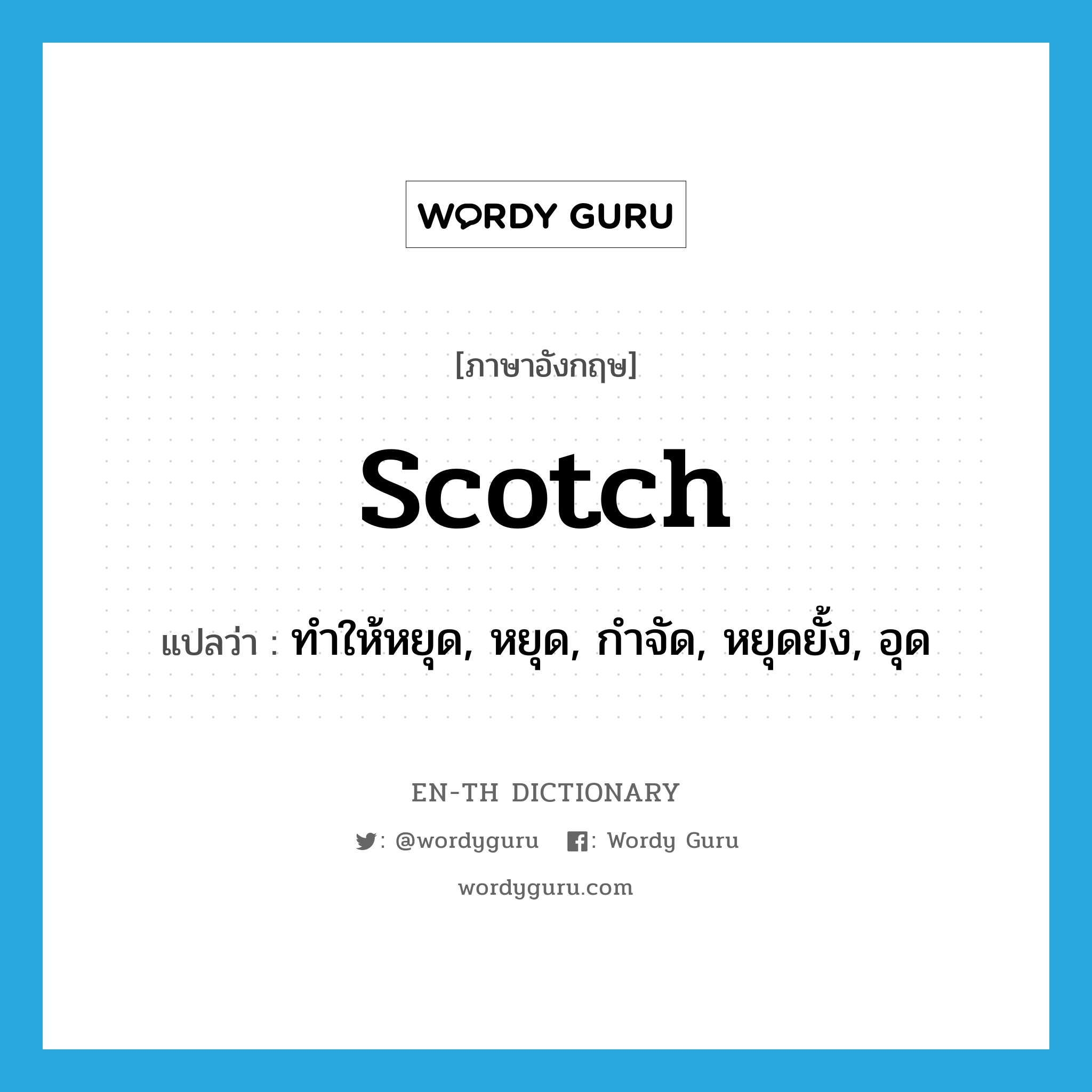 scotch แปลว่า?, คำศัพท์ภาษาอังกฤษ scotch แปลว่า ทำให้หยุด, หยุด, กำจัด, หยุดยั้ง, อุด ประเภท VT หมวด VT