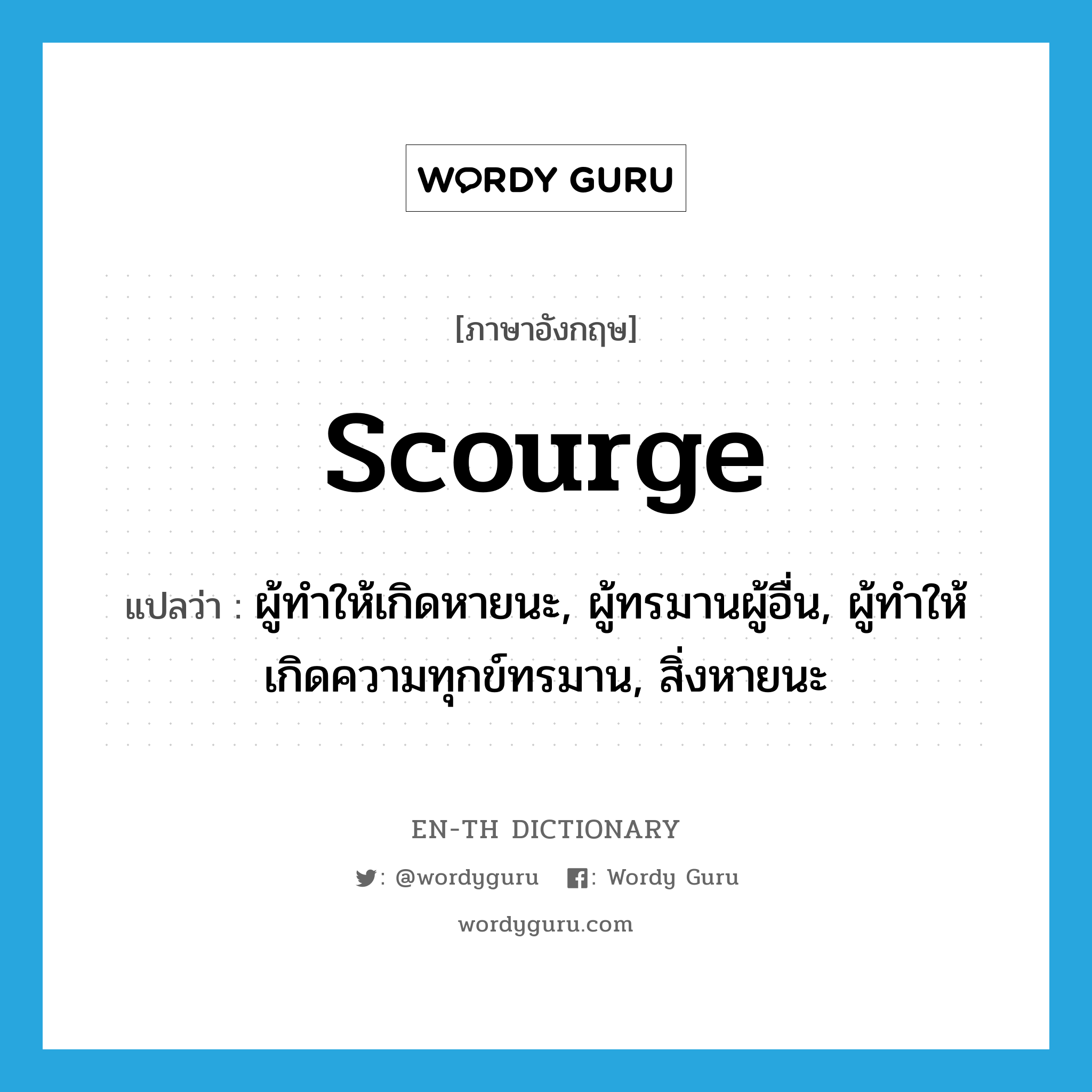 scourge แปลว่า?, คำศัพท์ภาษาอังกฤษ scourge แปลว่า ผู้ทำให้เกิดหายนะ, ผู้ทรมานผู้อื่น, ผู้ทำให้เกิดความทุกข์ทรมาน, สิ่งหายนะ ประเภท N หมวด N