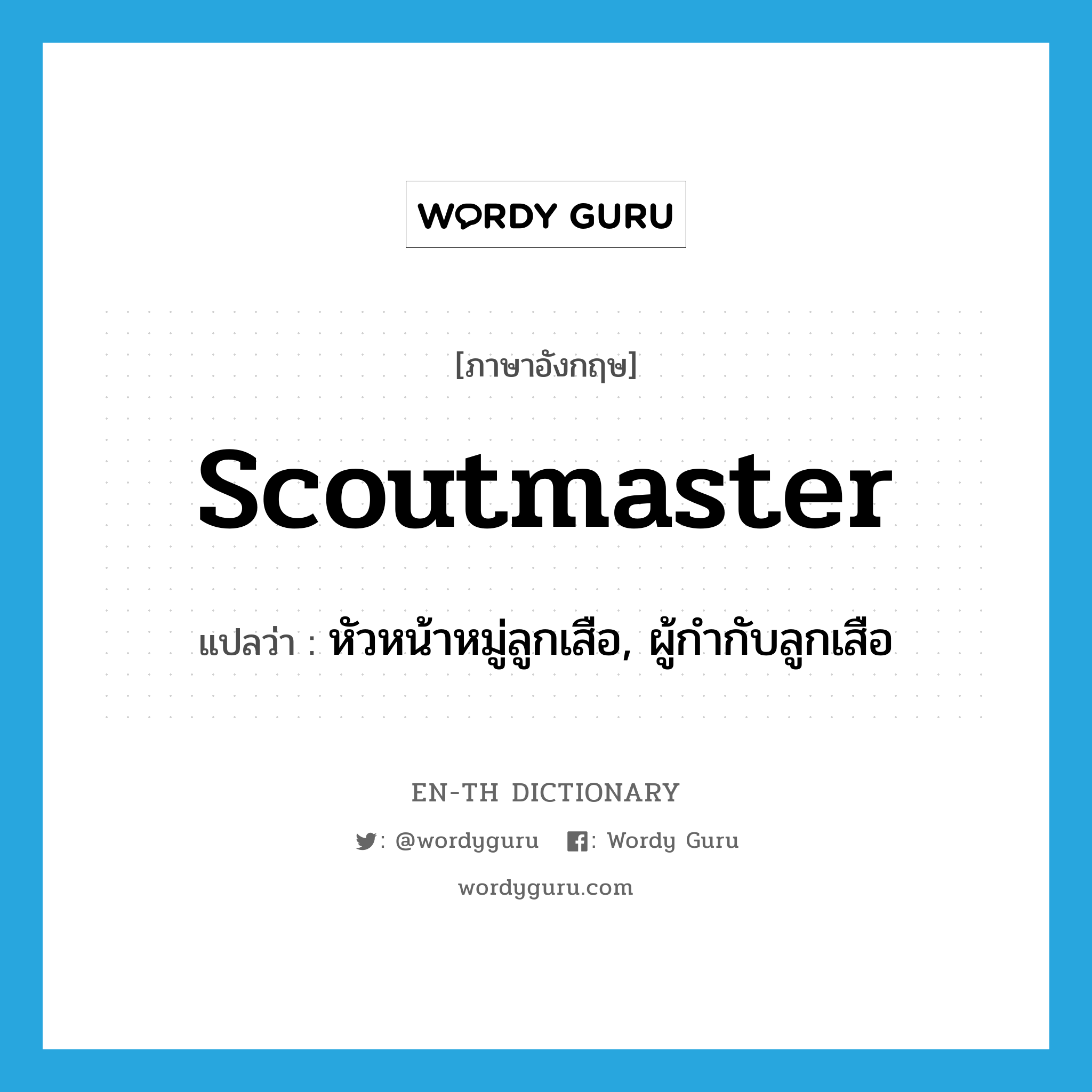 scoutmaster แปลว่า?, คำศัพท์ภาษาอังกฤษ scoutmaster แปลว่า หัวหน้าหมู่ลูกเสือ, ผู้กำกับลูกเสือ ประเภท N หมวด N