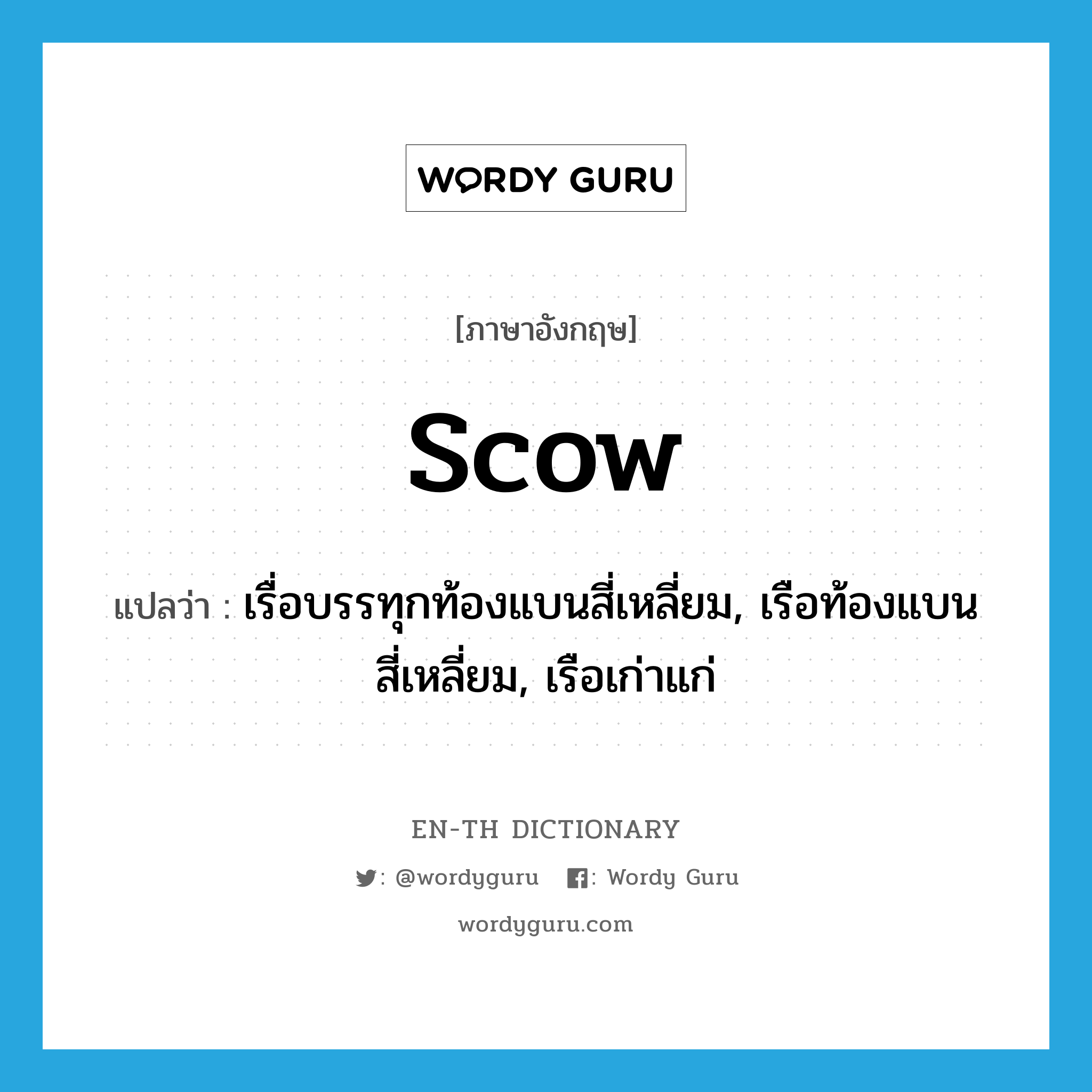 scow แปลว่า?, คำศัพท์ภาษาอังกฤษ scow แปลว่า เรื่อบรรทุกท้องแบนสี่เหลี่ยม, เรือท้องแบนสี่เหลี่ยม, เรือเก่าแก่ ประเภท N หมวด N