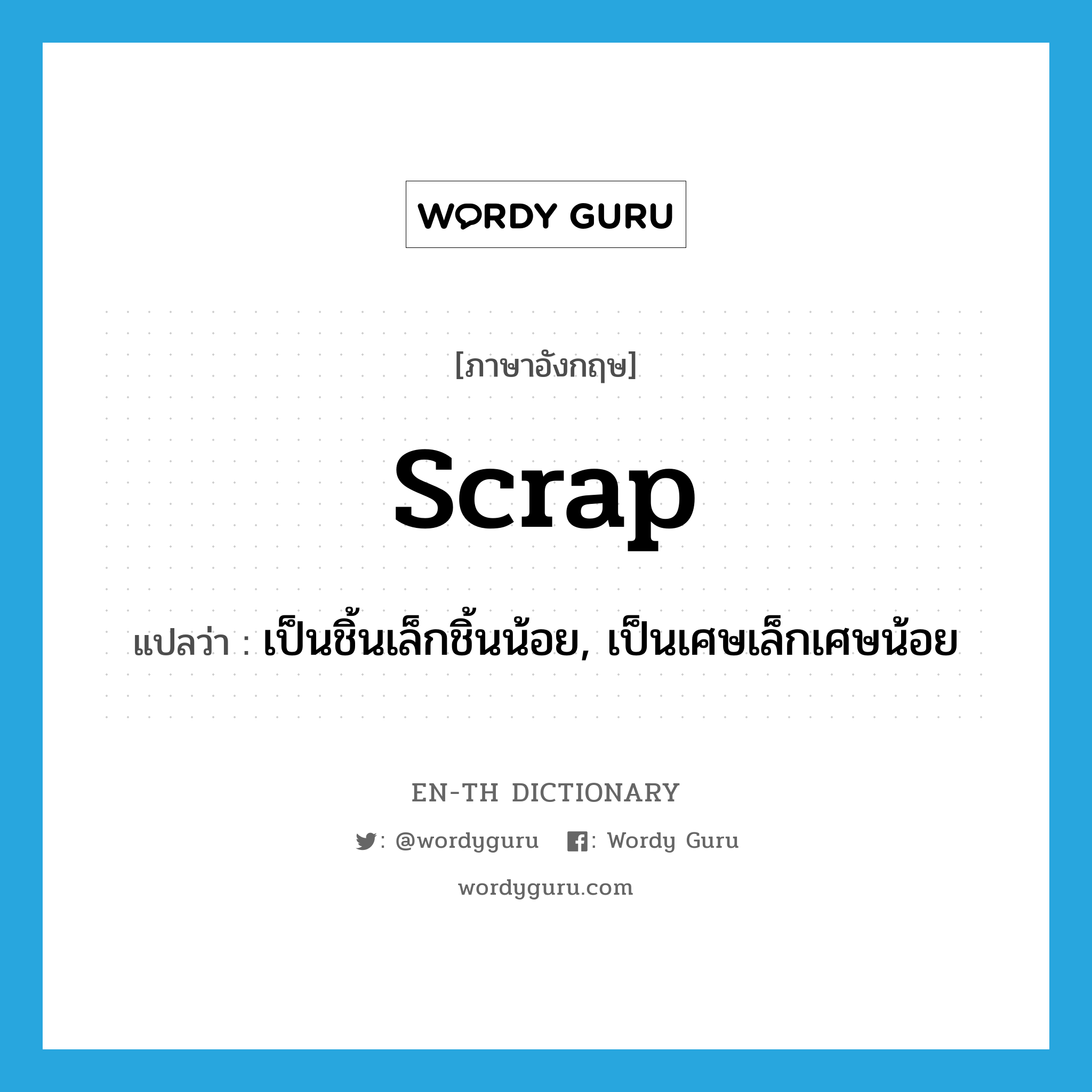 scrap แปลว่า?, คำศัพท์ภาษาอังกฤษ scrap แปลว่า เป็นชิ้นเล็กชิ้นน้อย, เป็นเศษเล็กเศษน้อย ประเภท ADJ หมวด ADJ