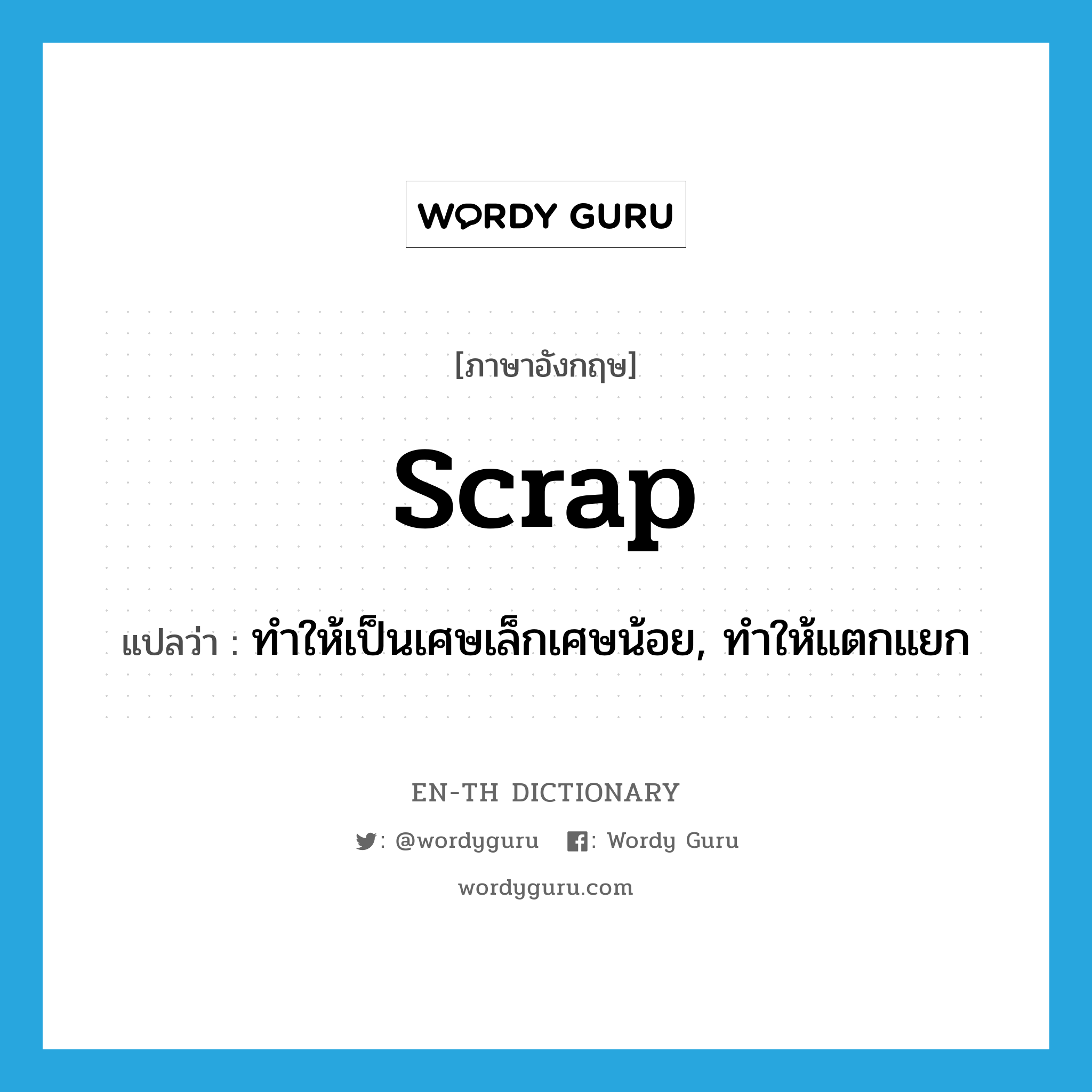 scrap แปลว่า?, คำศัพท์ภาษาอังกฤษ scrap แปลว่า ทำให้เป็นเศษเล็กเศษน้อย, ทำให้แตกแยก ประเภท VT หมวด VT