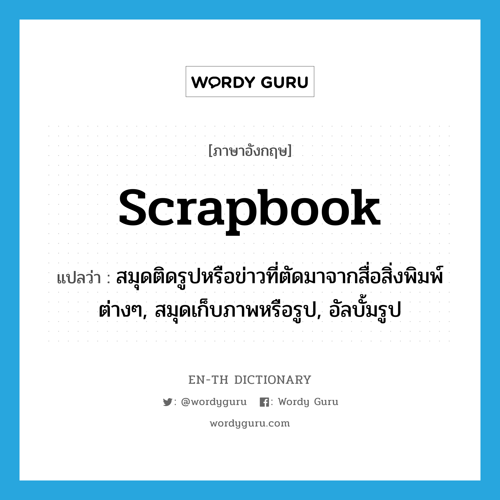 scrapbook แปลว่า?, คำศัพท์ภาษาอังกฤษ scrapbook แปลว่า สมุดติดรูปหรือข่าวที่ตัดมาจากสื่อสิ่งพิมพ์ต่างๆ, สมุดเก็บภาพหรือรูป, อัลบั้มรูป ประเภท N หมวด N