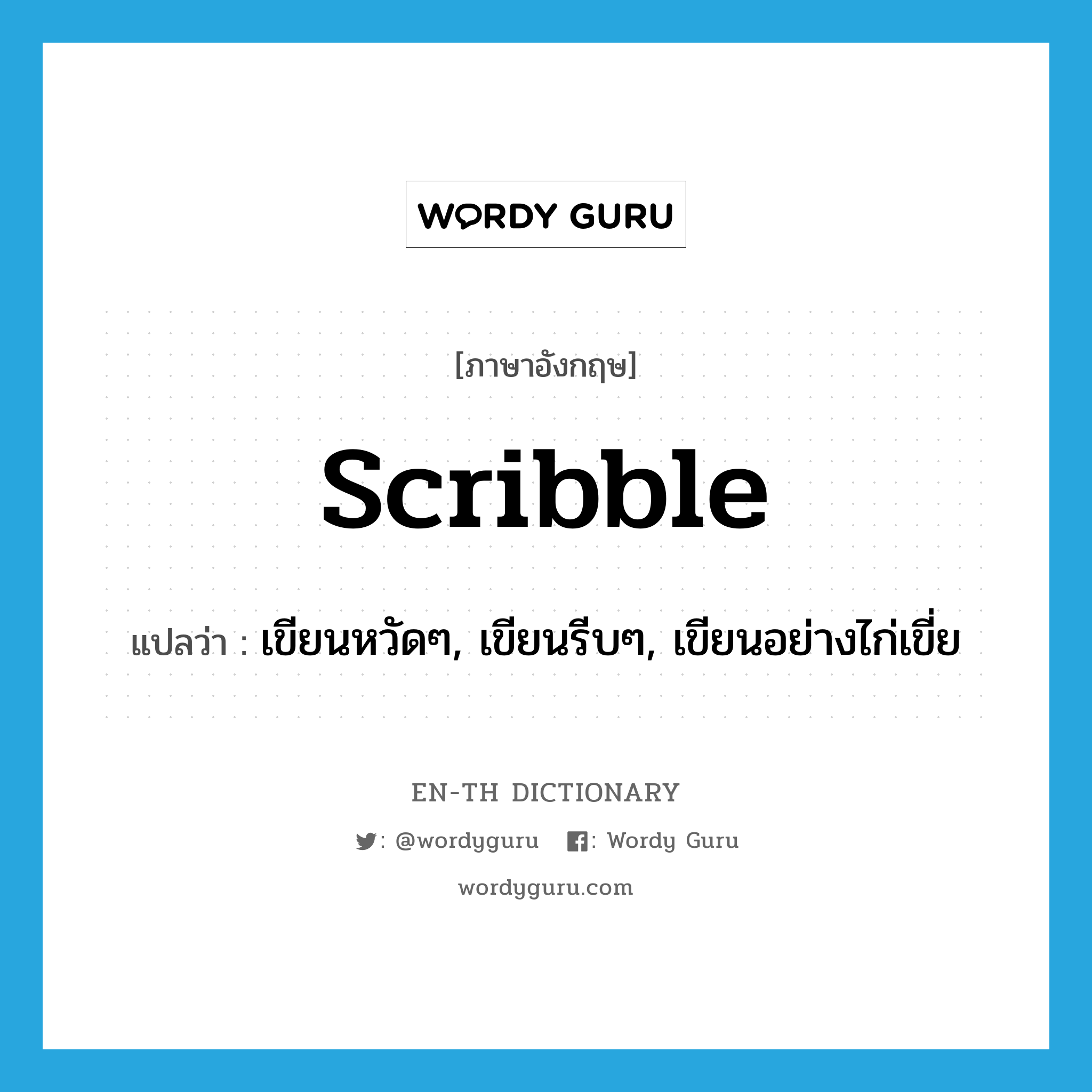 scribble แปลว่า?, คำศัพท์ภาษาอังกฤษ scribble แปลว่า เขียนหวัดๆ, เขียนรีบๆ, เขียนอย่างไก่เขี่ย ประเภท VT หมวด VT