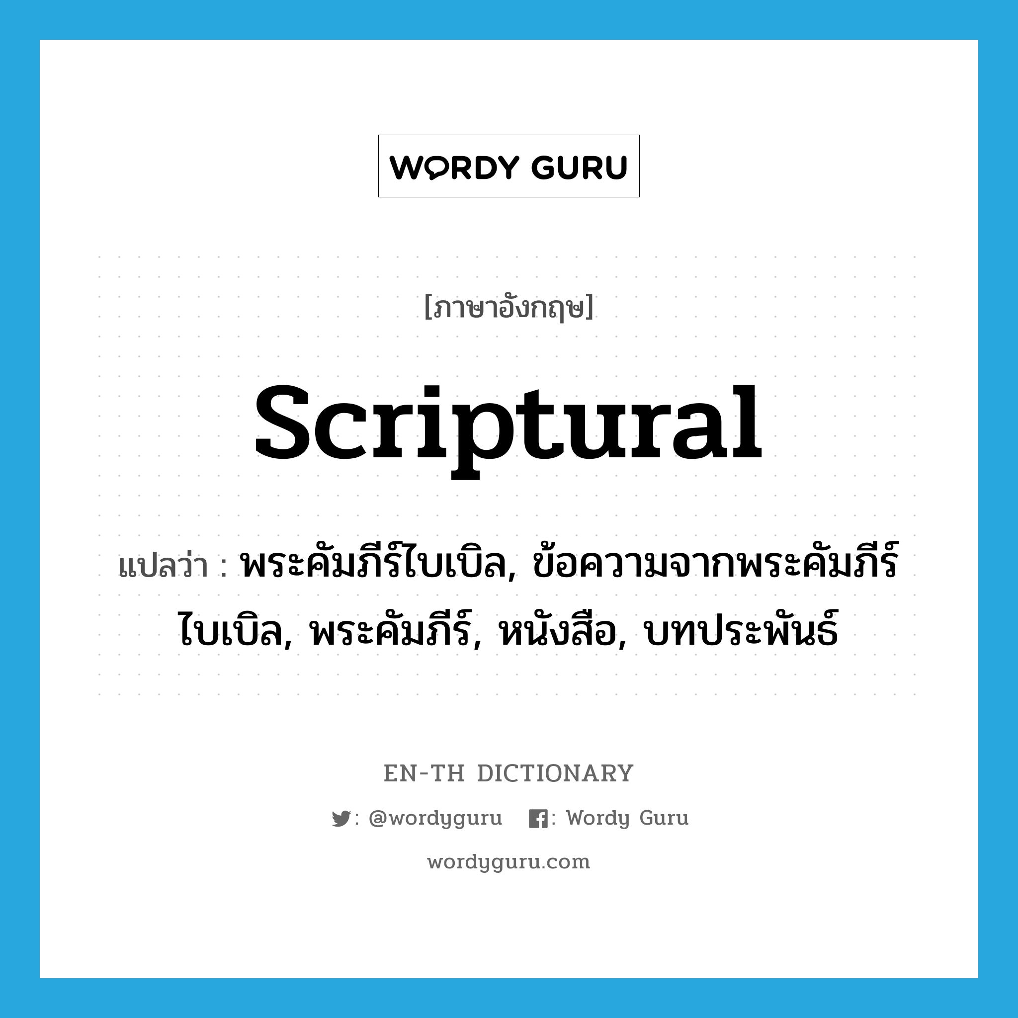 scriptural แปลว่า?, คำศัพท์ภาษาอังกฤษ scriptural แปลว่า พระคัมภีร์ไบเบิล, ข้อความจากพระคัมภีร์ไบเบิล, พระคัมภีร์, หนังสือ, บทประพันธ์ ประเภท N หมวด N