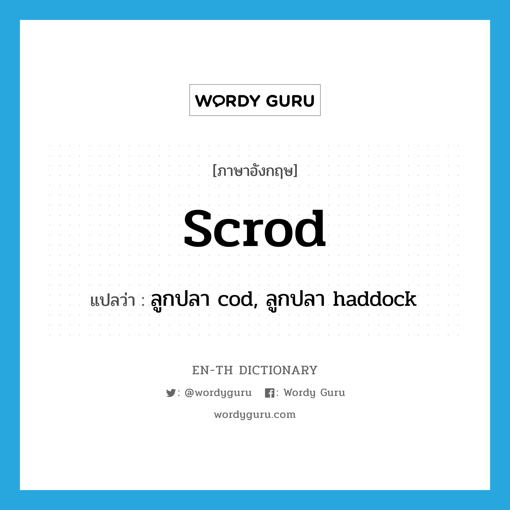 scrod แปลว่า?, คำศัพท์ภาษาอังกฤษ scrod แปลว่า ลูกปลา cod, ลูกปลา haddock ประเภท N หมวด N