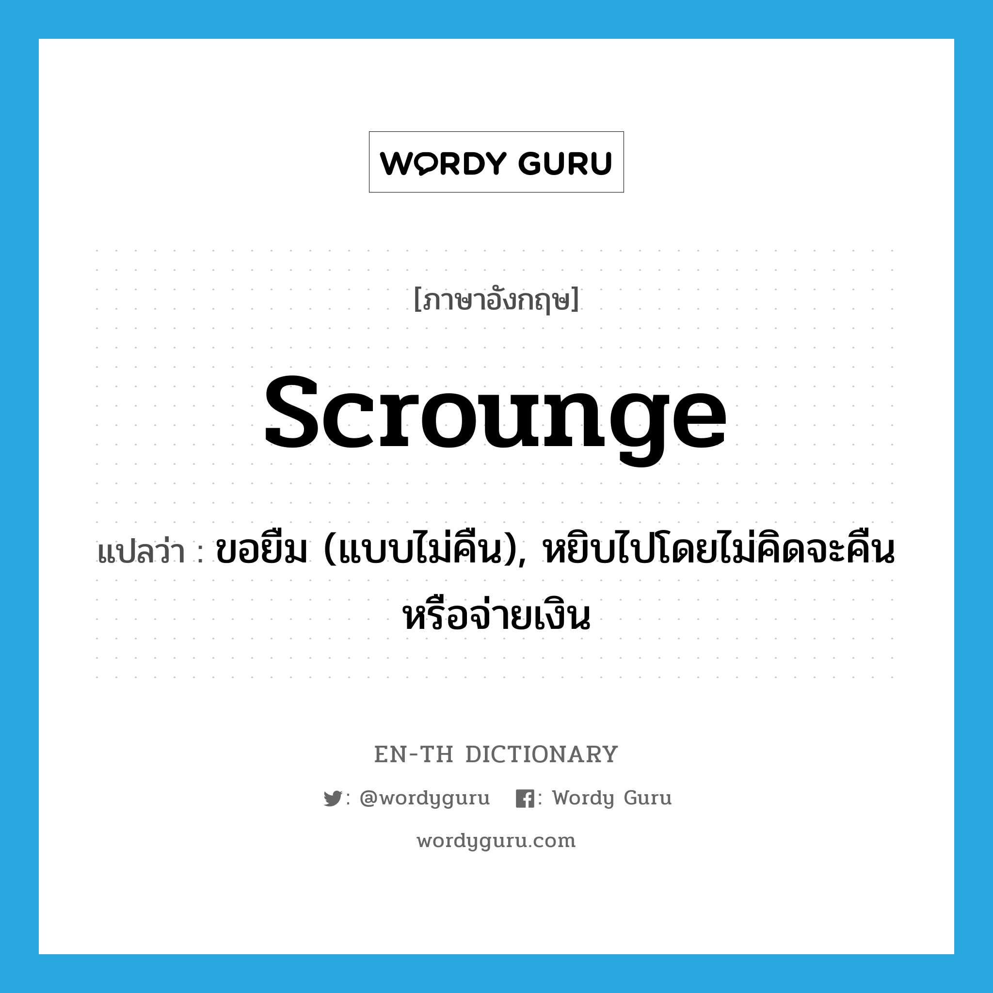 scrounge แปลว่า?, คำศัพท์ภาษาอังกฤษ scrounge แปลว่า ขอยืม (แบบไม่คืน), หยิบไปโดยไม่คิดจะคืนหรือจ่ายเงิน ประเภท VI หมวด VI