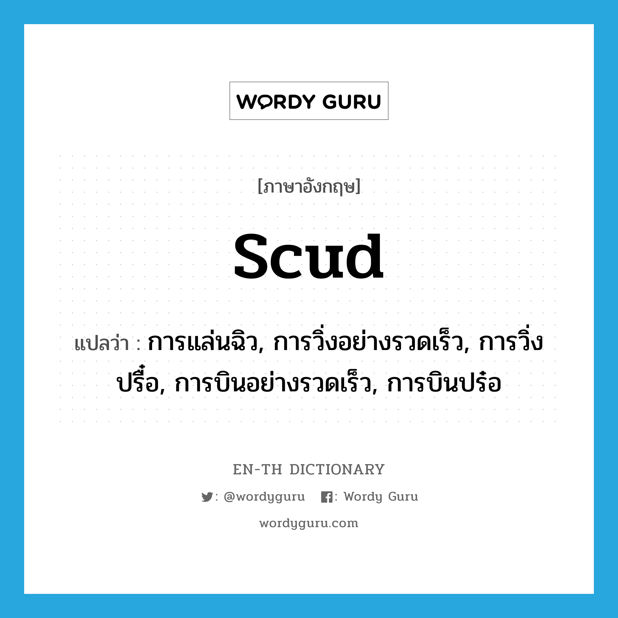 scud แปลว่า?, คำศัพท์ภาษาอังกฤษ scud แปลว่า การแล่นฉิว, การวิ่งอย่างรวดเร็ว, การวิ่งปรื๋อ, การบินอย่างรวดเร็ว, การบินปร๋อ ประเภท N หมวด N