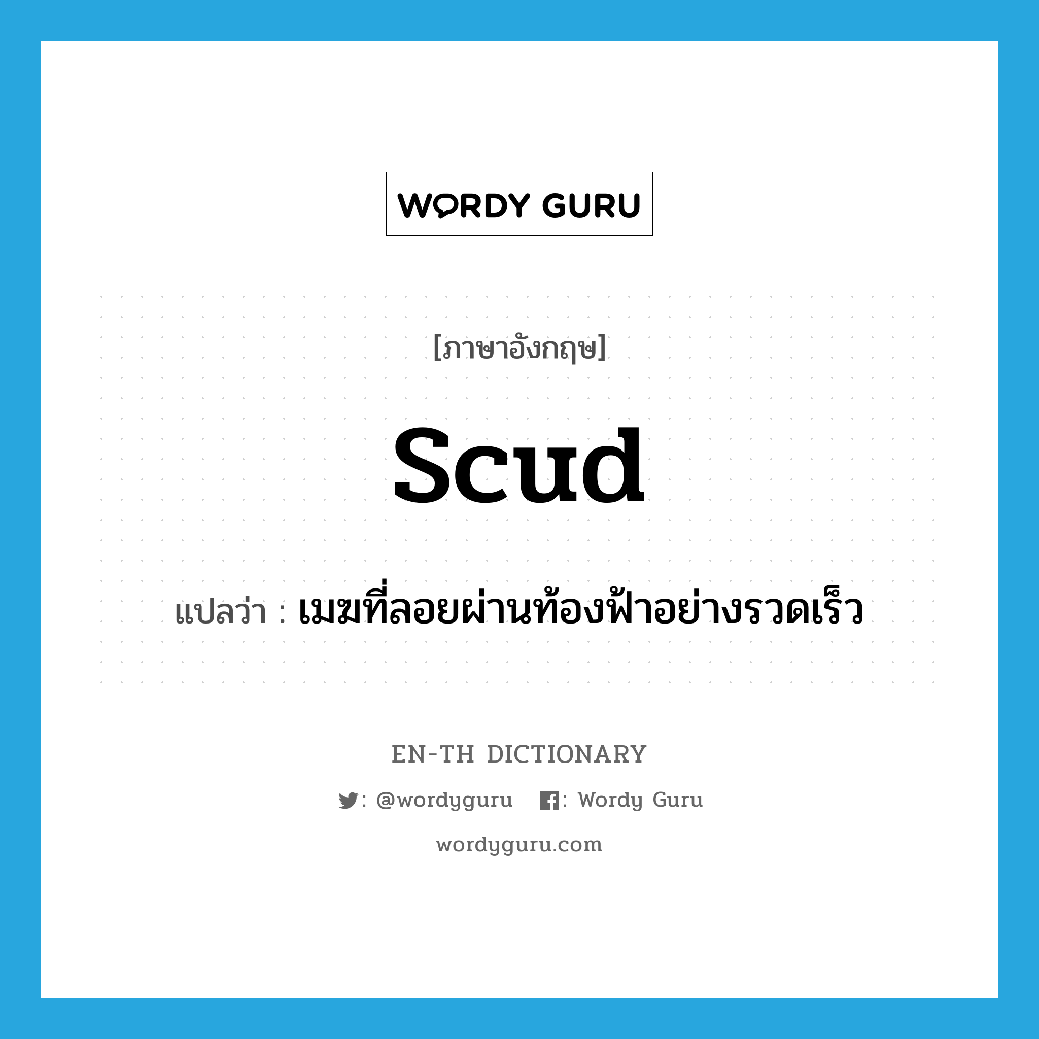 scud แปลว่า?, คำศัพท์ภาษาอังกฤษ scud แปลว่า เมฆที่ลอยผ่านท้องฟ้าอย่างรวดเร็ว ประเภท N หมวด N