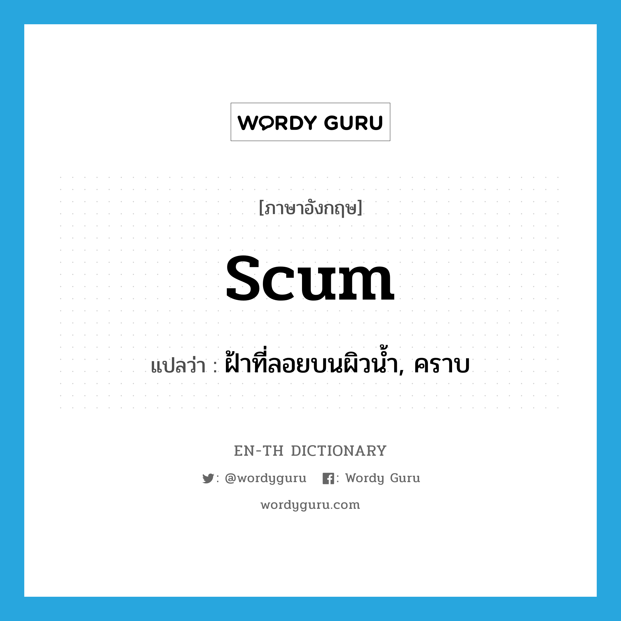 scum แปลว่า?, คำศัพท์ภาษาอังกฤษ scum แปลว่า ฝ้าที่ลอยบนผิวน้ำ, คราบ ประเภท N หมวด N