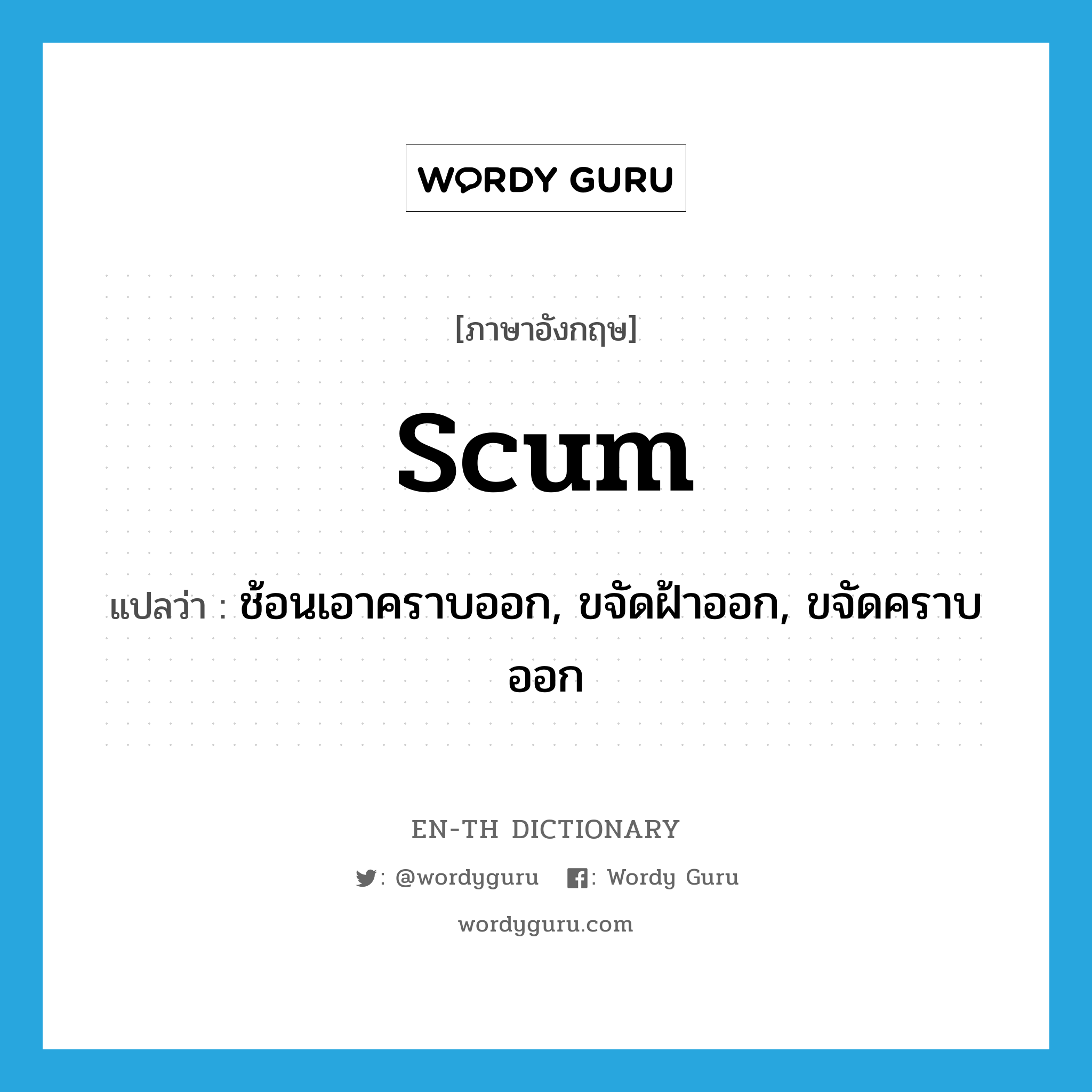 scum แปลว่า?, คำศัพท์ภาษาอังกฤษ scum แปลว่า ช้อนเอาคราบออก, ขจัดฝ้าออก, ขจัดคราบออก ประเภท VT หมวด VT