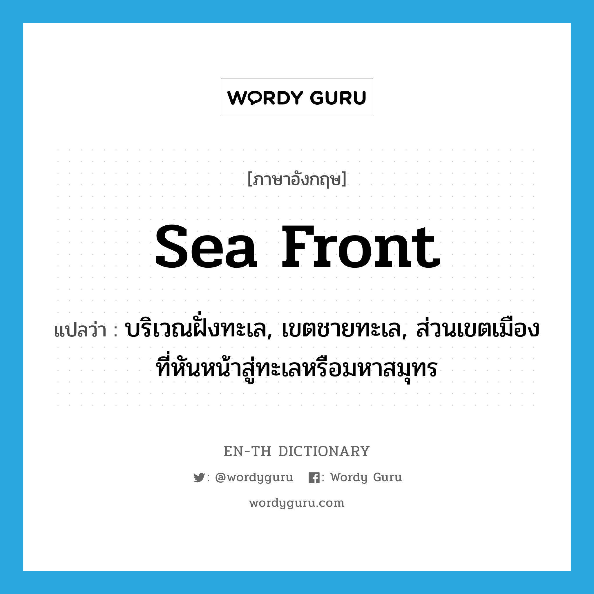 sea front แปลว่า?, คำศัพท์ภาษาอังกฤษ sea front แปลว่า บริเวณฝั่งทะเล, เขตชายทะเล, ส่วนเขตเมืองที่หันหน้าสู่ทะเลหรือมหาสมุทร ประเภท N หมวด N