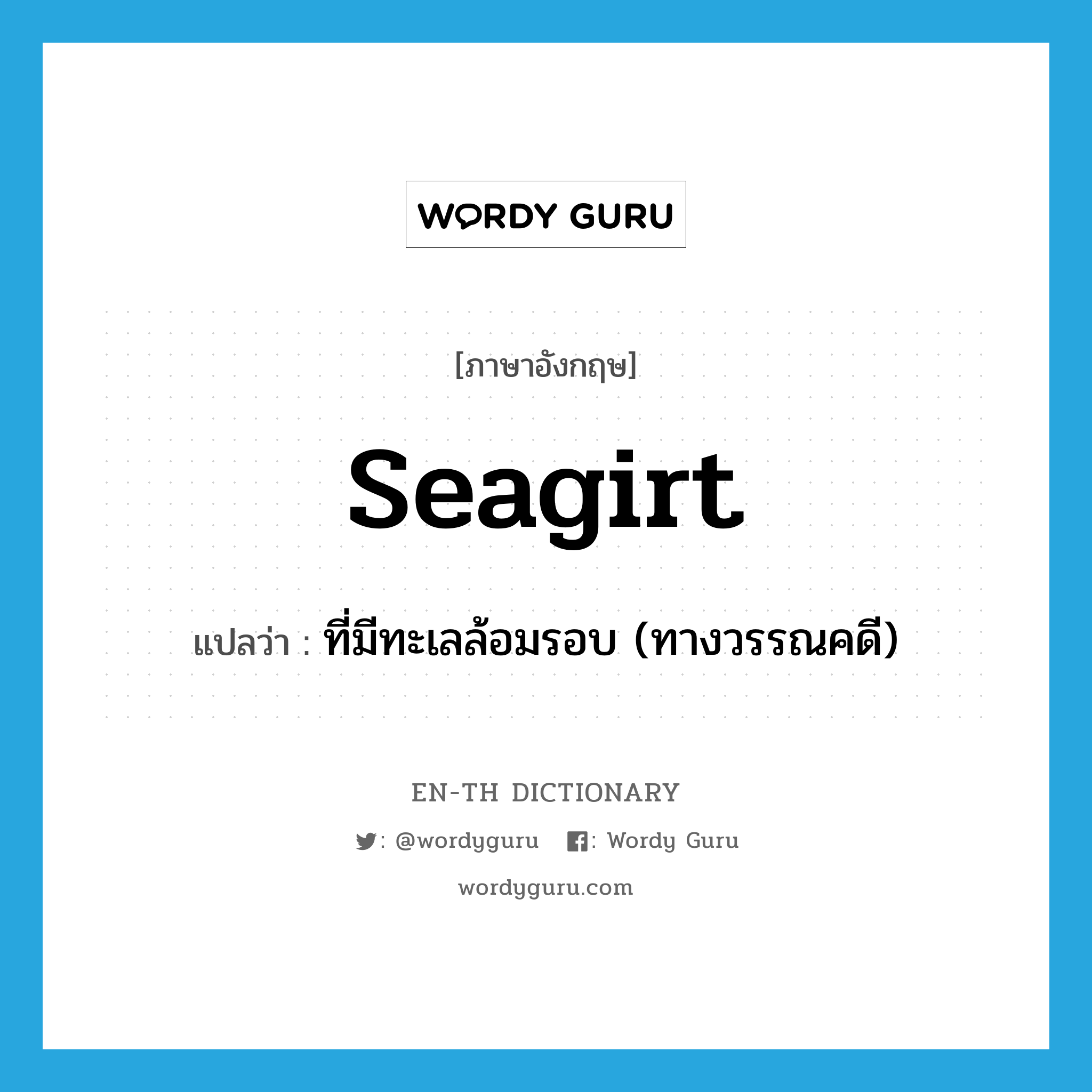 seagirt แปลว่า?, คำศัพท์ภาษาอังกฤษ seagirt แปลว่า ที่มีทะเลล้อมรอบ (ทางวรรณคดี) ประเภท ADJ หมวด ADJ