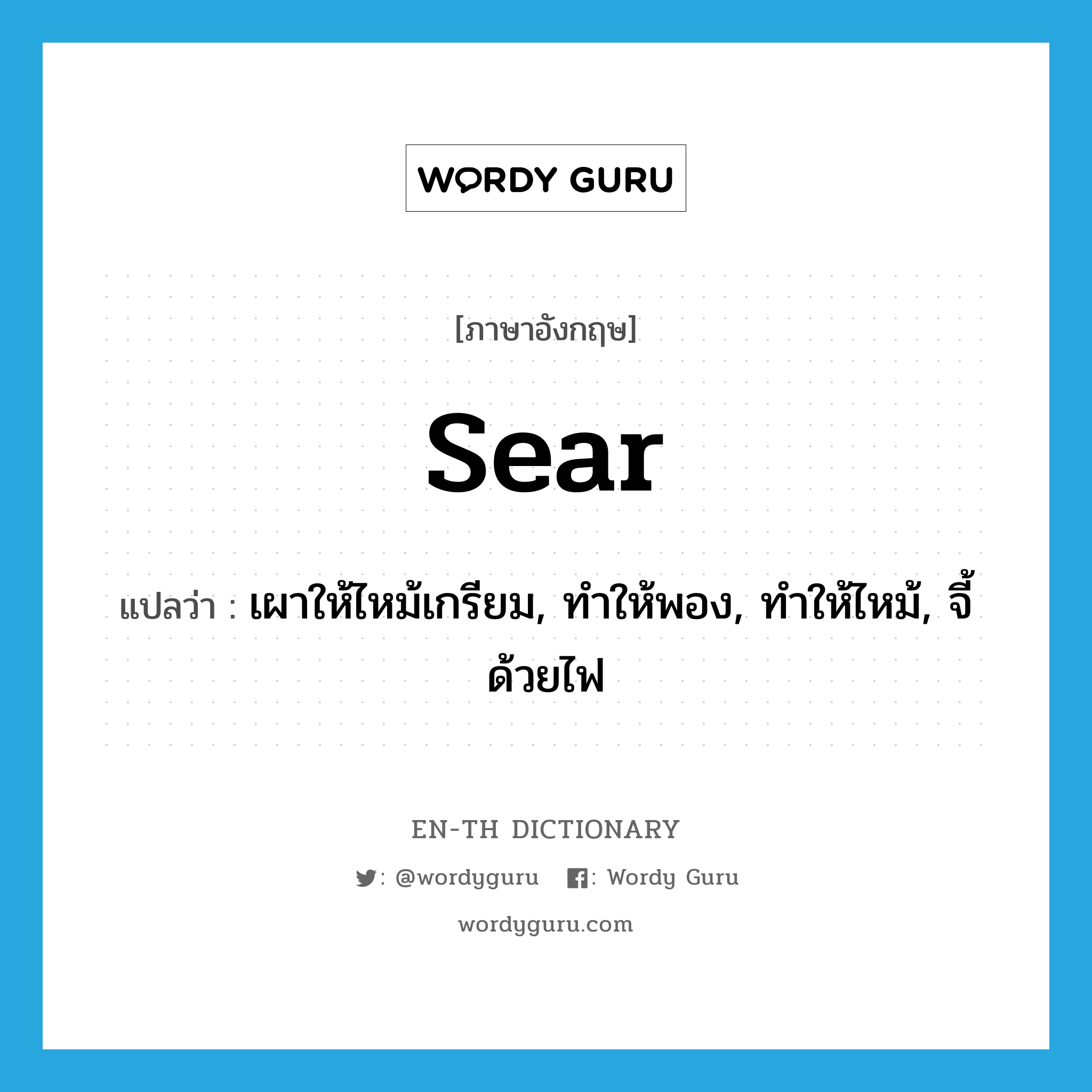 sear แปลว่า?, คำศัพท์ภาษาอังกฤษ sear แปลว่า เผาให้ไหม้เกรียม, ทำให้พอง, ทำให้ไหม้, จี้ด้วยไฟ ประเภท VT หมวด VT