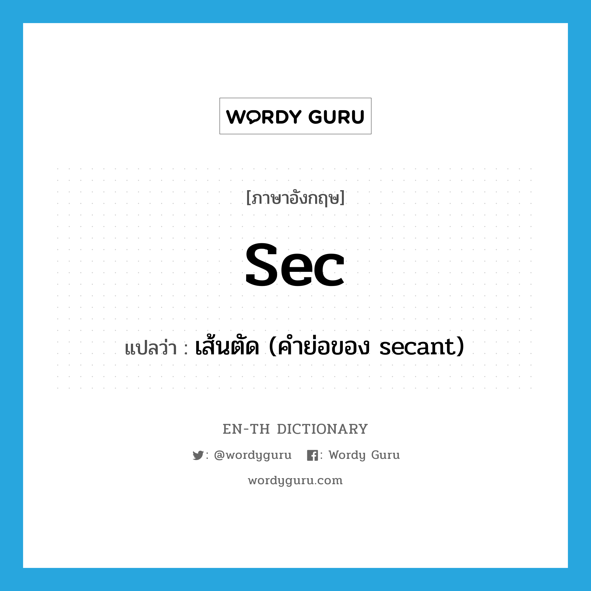 sec แปลว่า?, คำศัพท์ภาษาอังกฤษ sec แปลว่า เส้นตัด (คำย่อของ secant) ประเภท ABBR หมวด ABBR