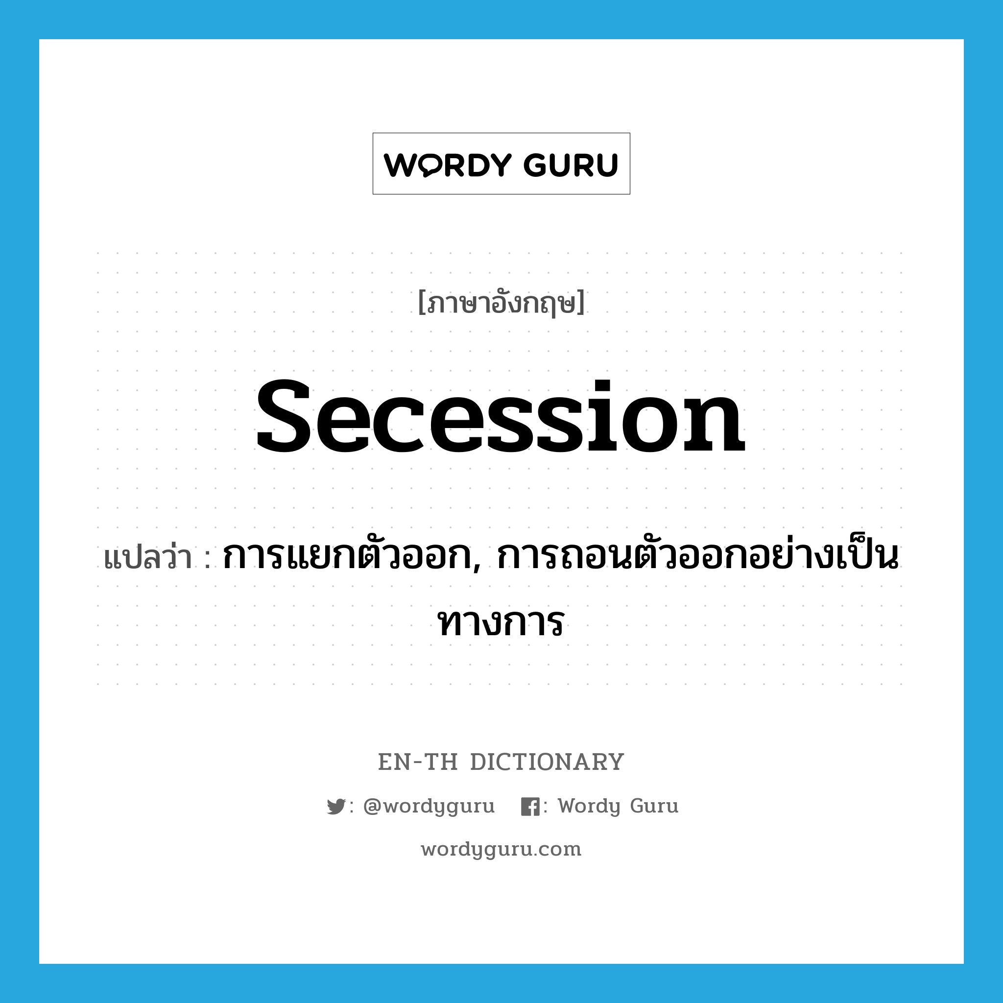 secession แปลว่า?, คำศัพท์ภาษาอังกฤษ secession แปลว่า การแยกตัวออก, การถอนตัวออกอย่างเป็นทางการ ประเภท N หมวด N