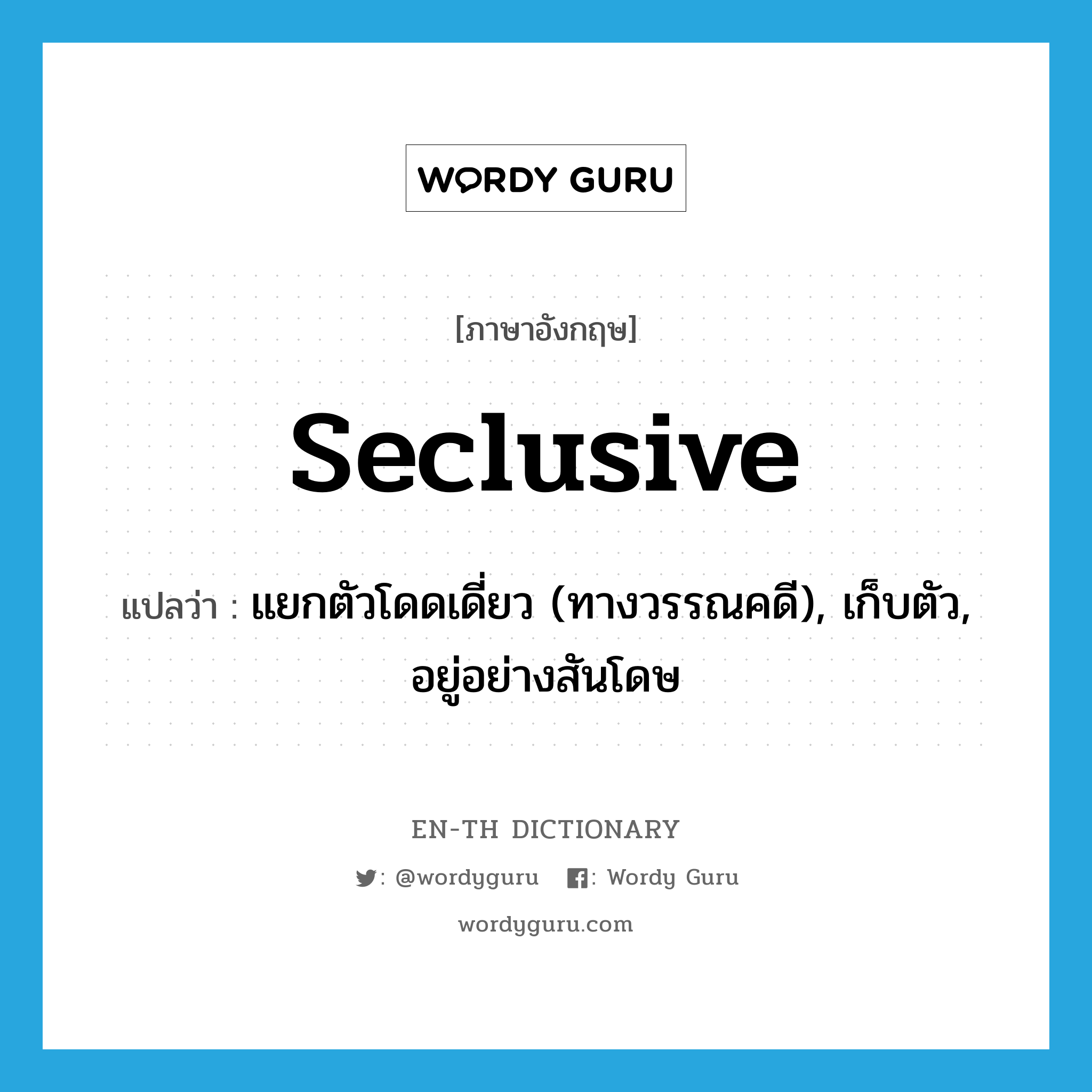 seclusive แปลว่า?, คำศัพท์ภาษาอังกฤษ seclusive แปลว่า แยกตัวโดดเดี่ยว (ทางวรรณคดี), เก็บตัว, อยู่อย่างสันโดษ ประเภท ADJ หมวด ADJ